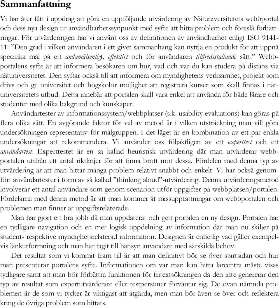 För utvärderingen har vi använt oss av definitionen av användbarhet enligt ISO 9141-11: Den grad i vilken användaren i ett givet sammanhang kan nyttja en produkt för att uppnå specifika mål på ett