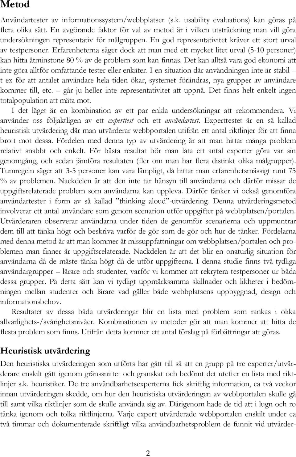 Erfarenheterna säger dock att man med ett mycket litet urval (5-10 personer) kan hitta åtminstone 80 % av de problem som kan finnas.