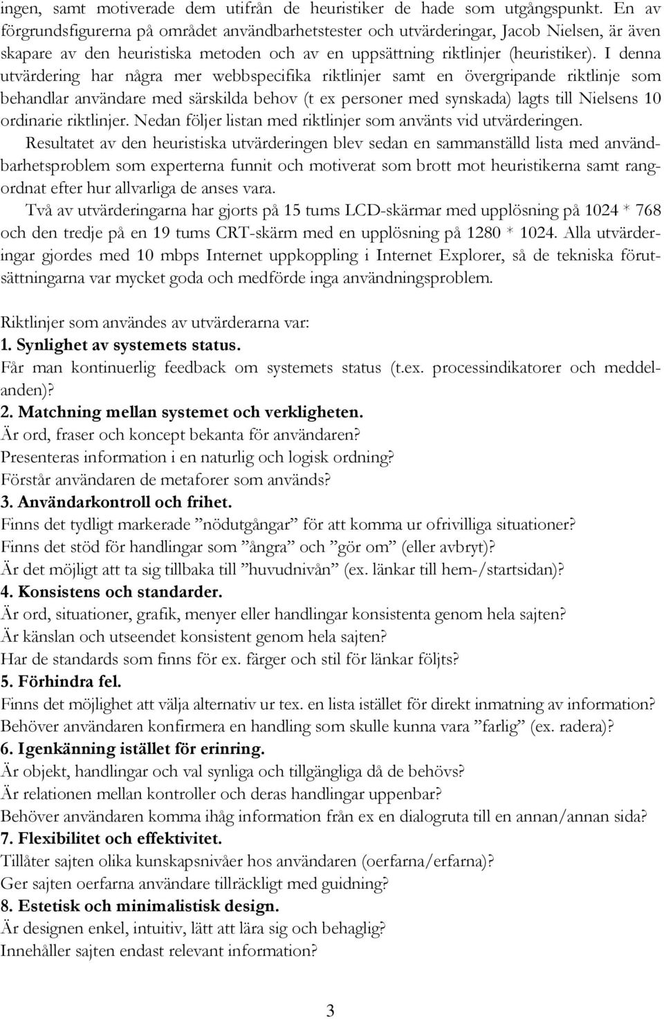 I denna utvärdering har några mer webbspecifika riktlinjer samt en övergripande riktlinje som behandlar användare med särskilda behov (t ex personer med synskada) lagts till Nielsens 10 ordinarie