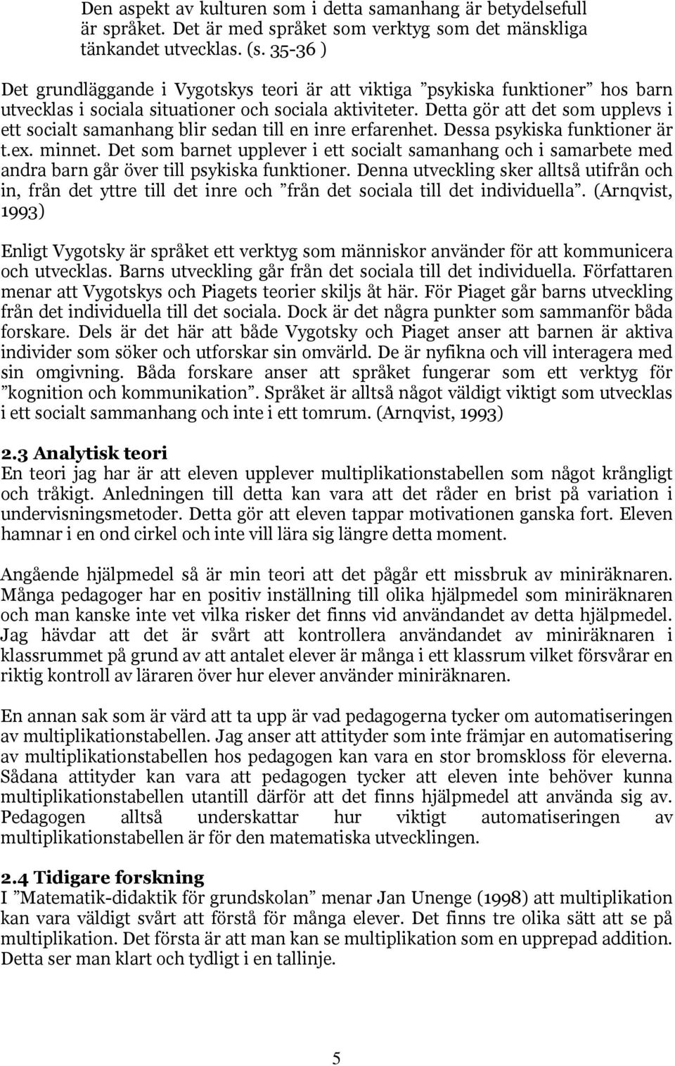 Detta gör att det som upplevs i ett socialt samanhang blir sedan till en inre erfarenhet. Dessa psykiska funktioner är t.ex. minnet.