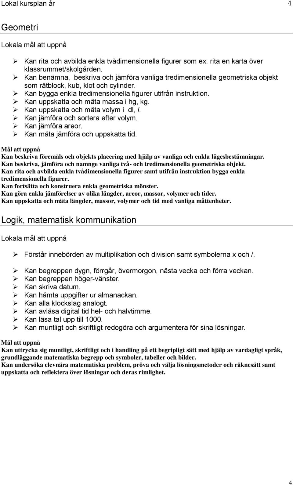 Kan uppskatta och mäta massa i hg, kg. Kan uppskatta och mäta volym i dl, l. Kan jämföra och sortera efter volym. Kan jämföra areor. Kan mäta jämföra och uppskatta tid.