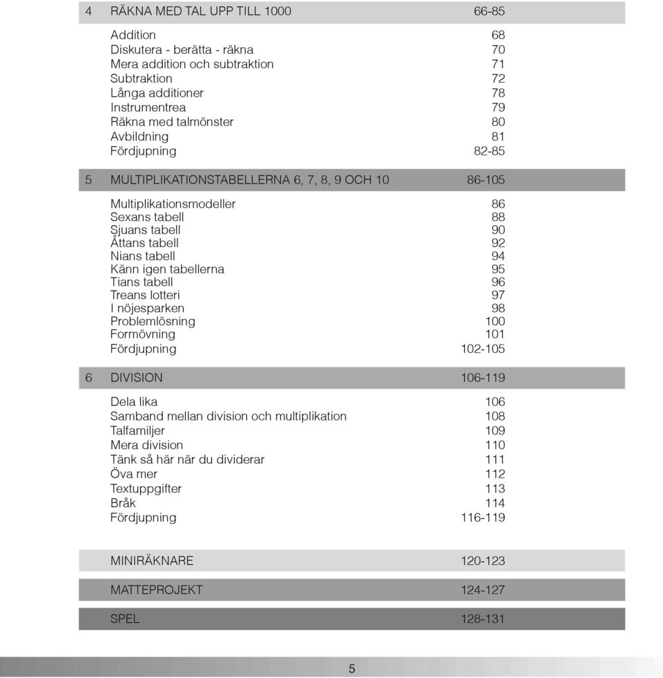 tabellerna 95 Tians tabell 9 Treans lotteri 97 I nöjesparken 9 Problemlösning 100 Formövning 101 Fördjupning 102-105 DIVISION 10-119 Dela lika 10 Samband mellan division och