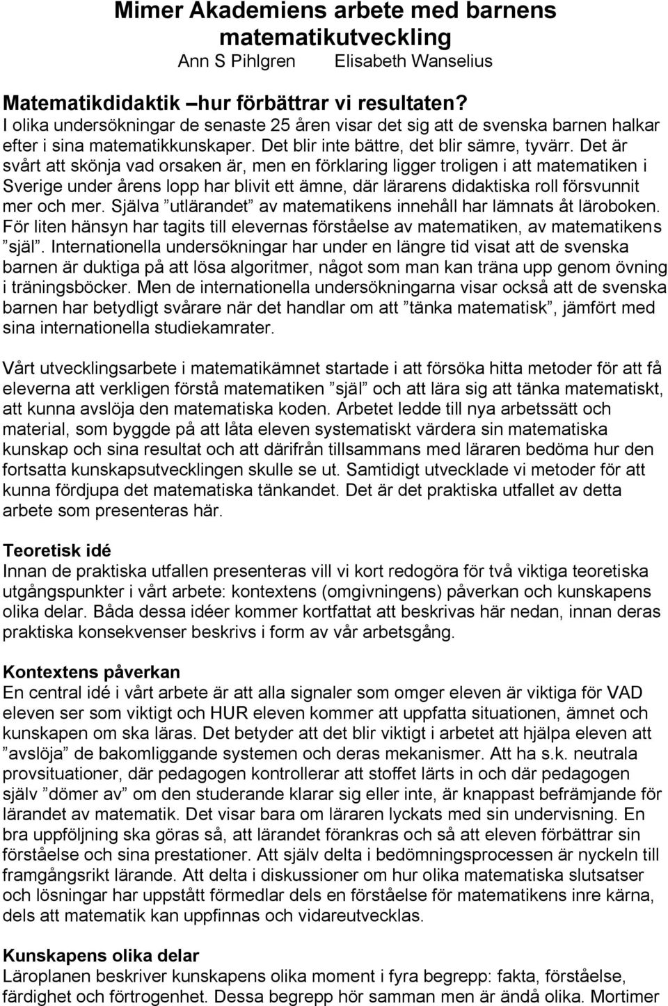 Det är svårt att skönja vad orsaken är, men en förklaring ligger troligen i att matematiken i Sverige under årens lopp har blivit ett ämne, där lärarens didaktiska roll försvunnit mer och mer.