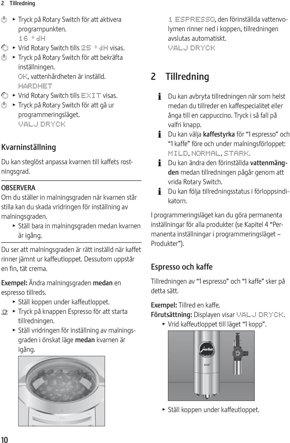 Kvarninställning Du kan steglöst anpassa kvarnen till kaffets rostningsgrad. OBSRVRA Om du ställer in malningsgraden när kvarnen står stilla kan du skada vridringen för inställning av malningsgraden.