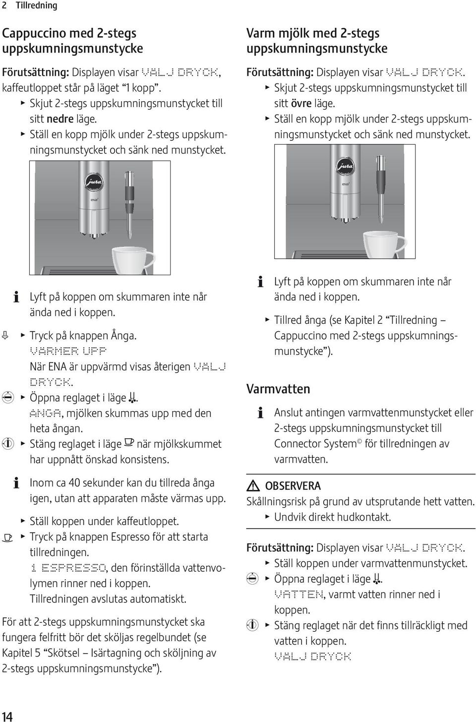 T Skjut 2-stegs uppskumningsmunstycket till sitt övre läge. T Ställ en kopp mjölk under 2-stegs uppskumningsmunstycket och sänk ned munstycket. Lyft på koppen om skummaren inte når ända ned i koppen.