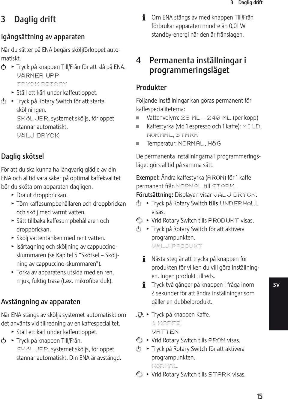 Daglig skötsel För att du ska kunna ha långvarig glädje av din NA och alltid vara säker på optimal kaffekvalitet bör du sköta om apparaten dagligen. T Dra ut droppbrickan.