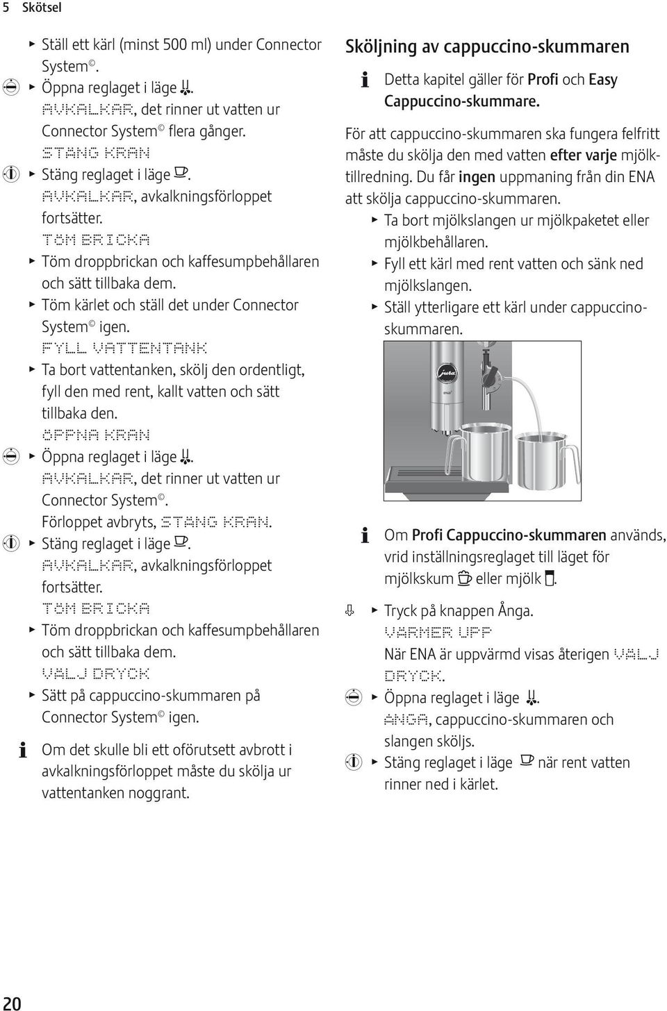 FYLL VATTNTANK T Ta bort vattentanken, skölj den ordentligt, fyll den med rent, kallt vatten och sätt tillbaka den. ÖPPNA KRAN l T Öppna reglaget i läge m.