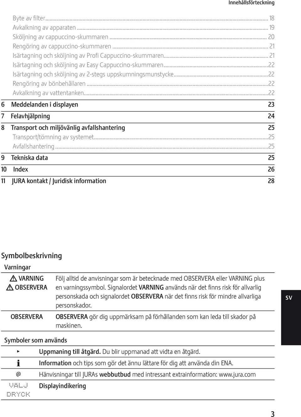 ..22 Rengöring av bönbehållaren...22 Avkalkning av vattentanken...22 6 Meddelanden i displayen 23 7 Felavhjälpning 24 8 Transport och miljövänlig avfallshantering 25 Transport/tömning av systemet.