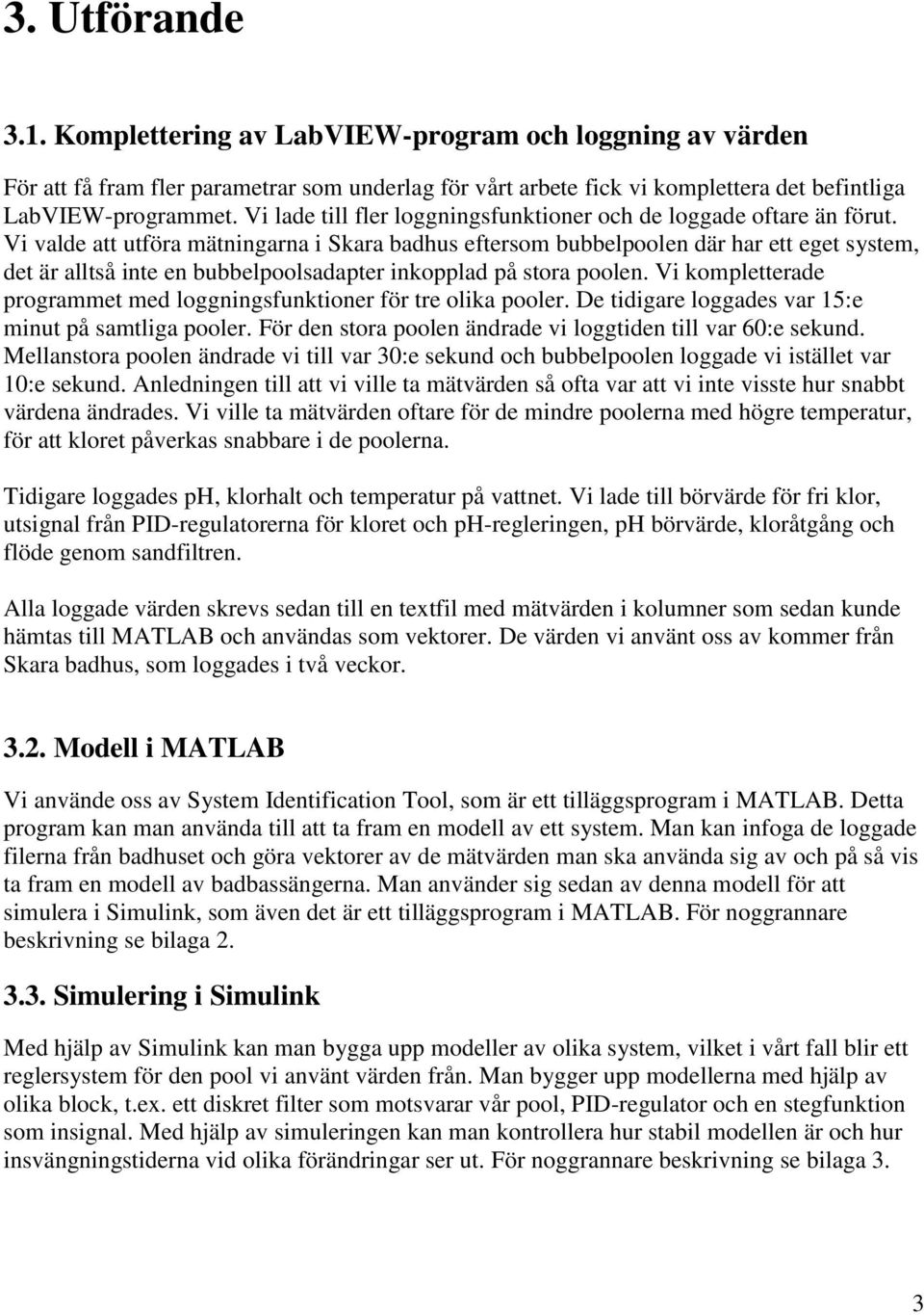 Vi valde att utföra mätningarna i Skara badhus eftersom bubbelpoolen där har ett eget system, det är alltså inte en bubbelpoolsadapter inkopplad på stora poolen.