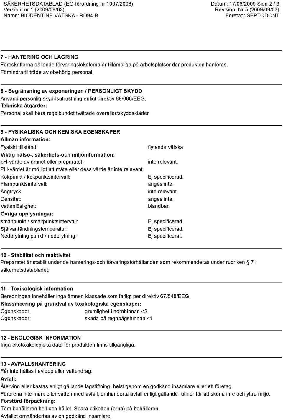 8 - Begränsning av exponeringen / PERSONLIGT SKYDD Använd personlig skyddsutrustning enligt direktiv 89/686/EEG.