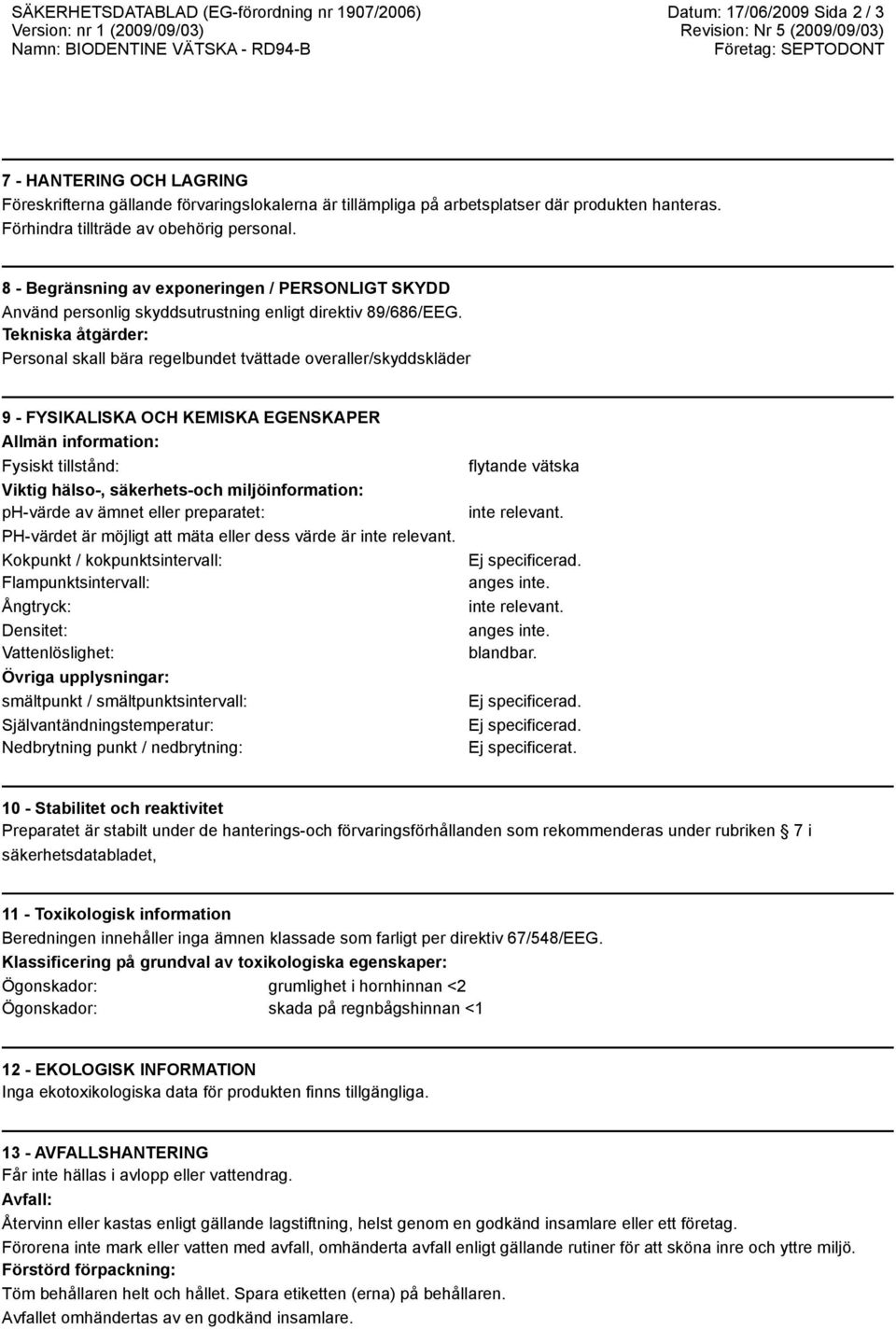 8 - Begränsning av exponeringen / PERSONLIGT SKYDD Använd personlig skyddsutrustning enligt direktiv 89/686/EEG.