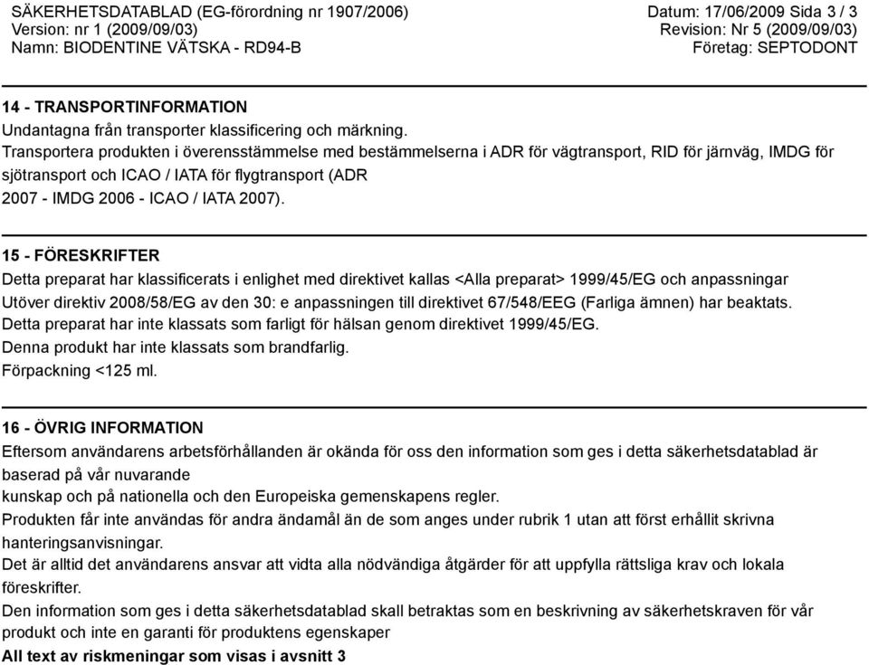 15 - FÖRESKRIFTER Detta preparat har klassificerats i enlighet med direktivet kallas <Alla preparat> 1999/45/EG och anpassningar Utöver direktiv 2008/58/EG av den 30: e anpassningen till direktivet