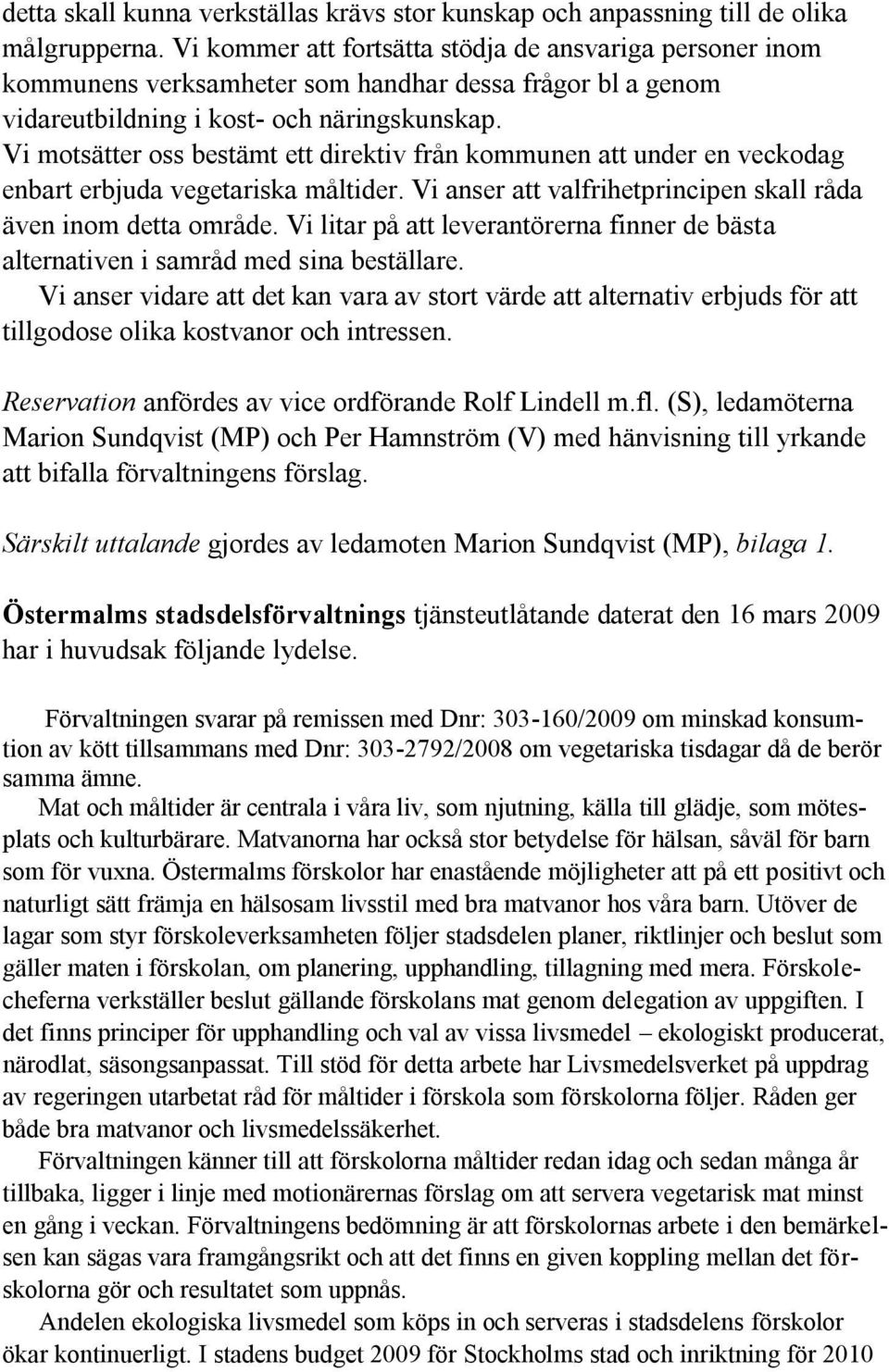 Vi motsätter oss bestämt ett direktiv från kommunen att under en veckodag enbart erbjuda vegetariska måltider. Vi anser att valfrihetprincipen skall råda även inom detta område.