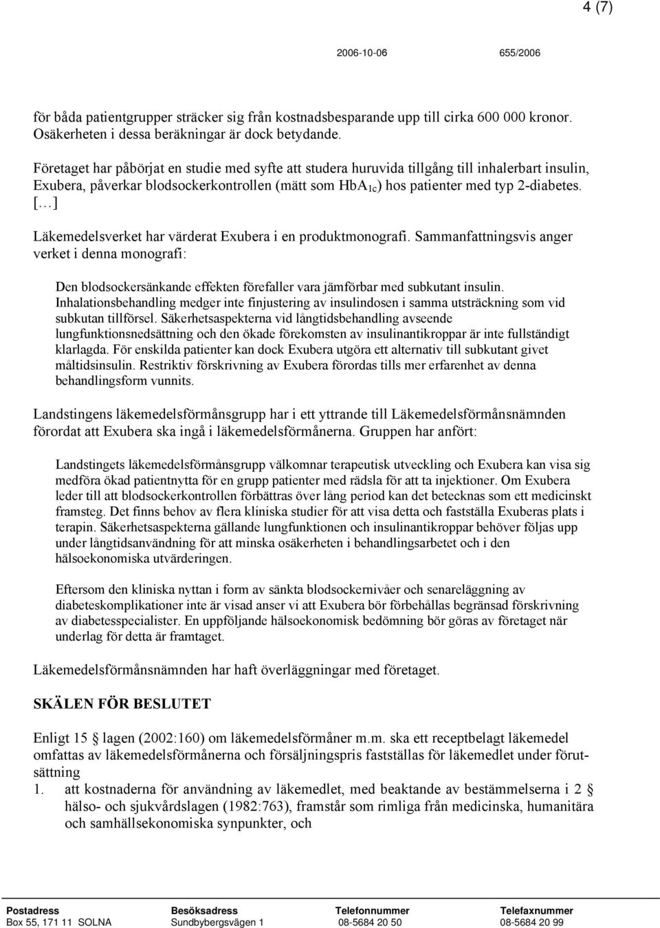 [ ] Läkemedelsverket har värderat Exubera i en produktmonografi. Sammanfattningsvis anger verket i denna monografi: Den blodsockersänkande effekten förefaller vara jämförbar med subkutant insulin.