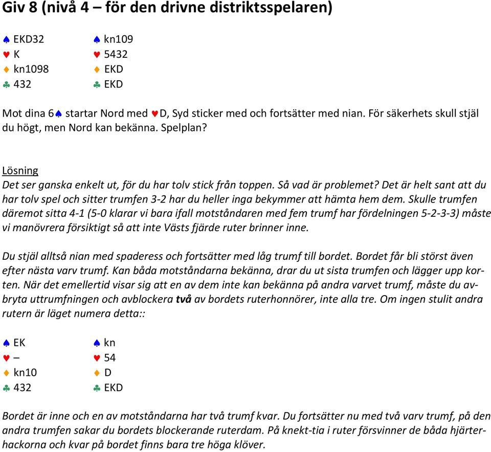 Det är helt sant att du har tolv spel och sitter trumfen 3-2 har du heller inga bekymmer att hämta hem dem.