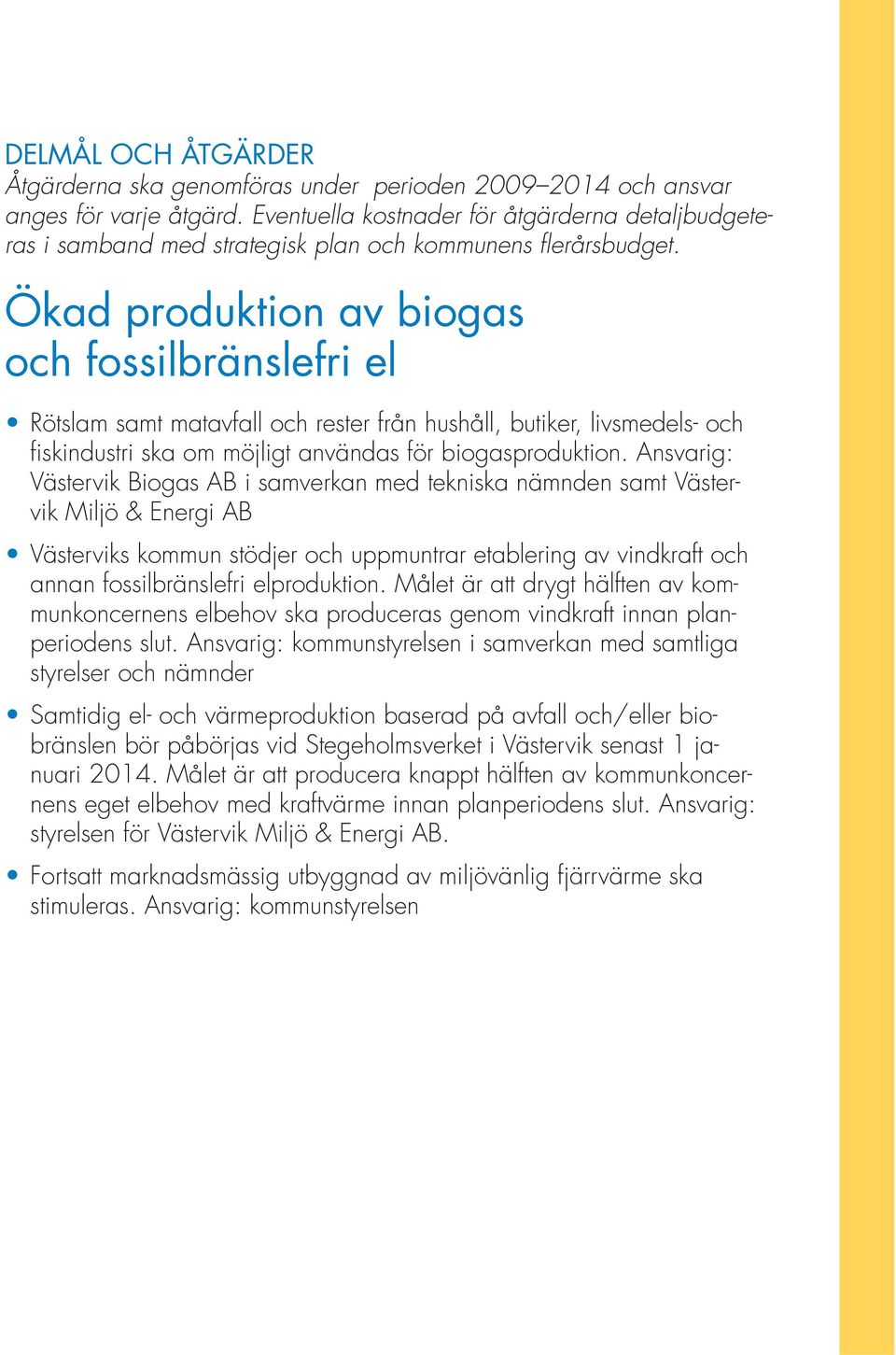 Ökad produktion av biogas och fossilbränslefri el Rötslam samt matavfall och rester från hushåll, butiker, livsmedels- och fiskindustri ska om möjligt användas för biogasproduktion.