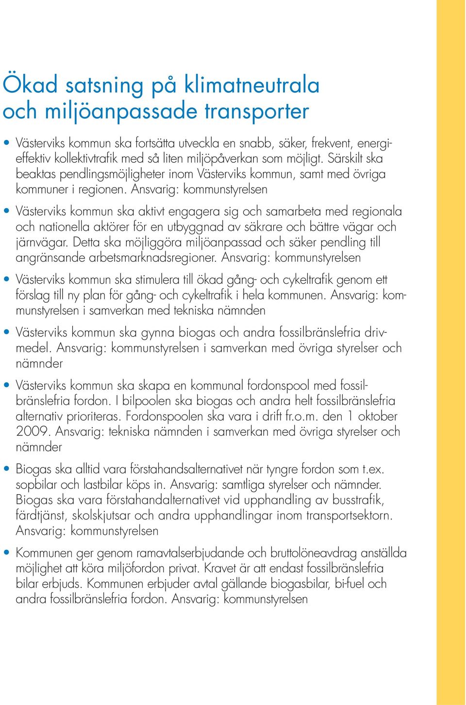 Ansvarig: kommunstyrelsen Västerviks kommun ska aktivt engagera sig och samarbeta med regionala och nationella aktörer för en utbyggnad av säkrare och bättre vägar och järnvägar.