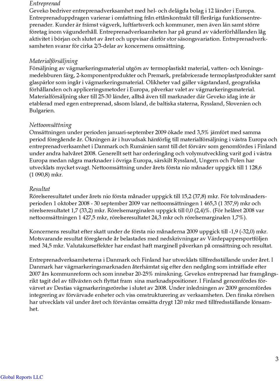 Entreprenadverksamheten har på grund av väderförhållanden låg aktivitet i början och slutet av året och uppvisar därför stor säsongsvariation.
