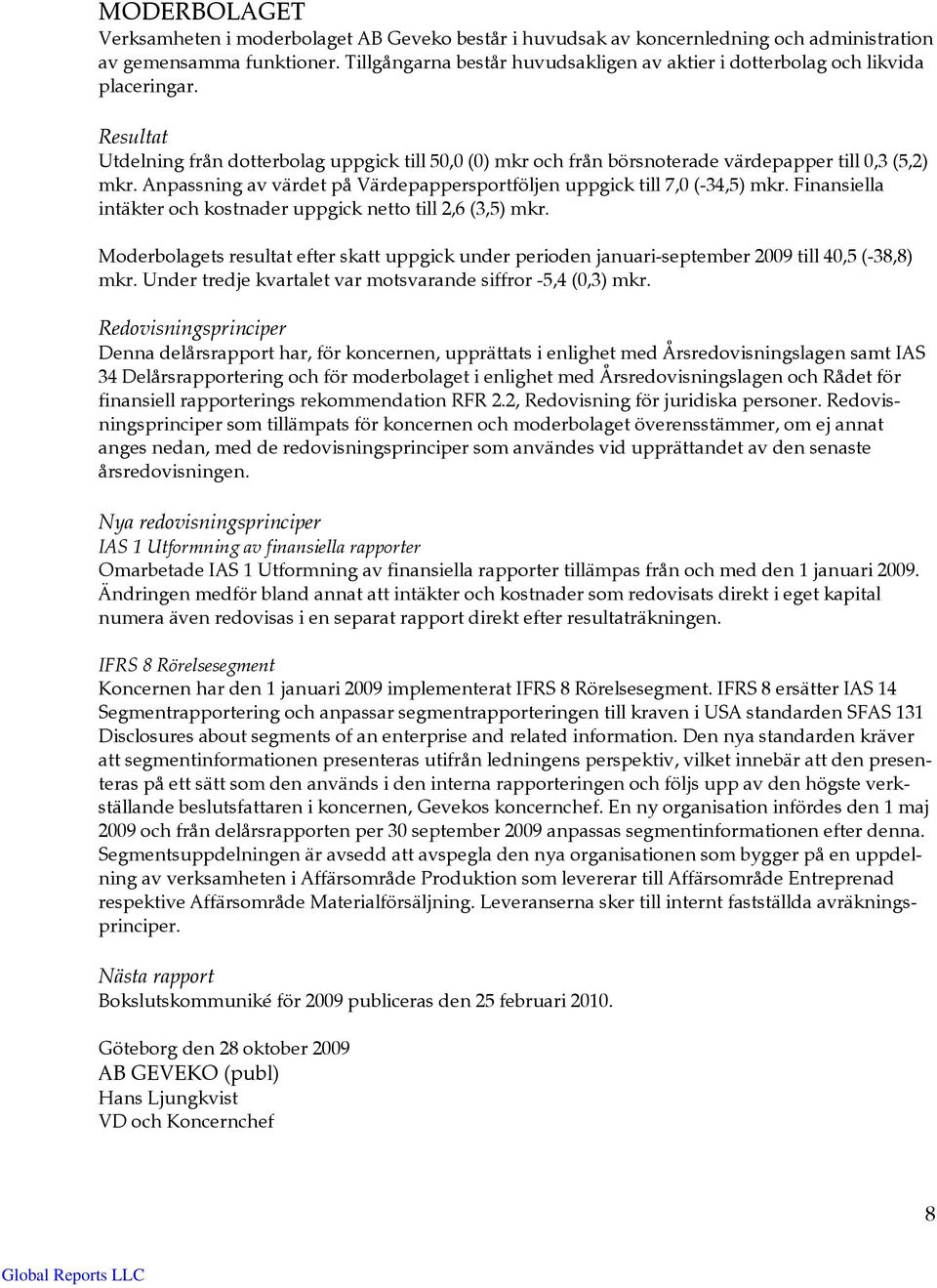 Anpassning av värdet på Värdepappersportföljen uppgick till 7,0 (-34,5) mkr. Finansiella intäkter och kostnader uppgick netto till 2,6 (3,5) mkr.