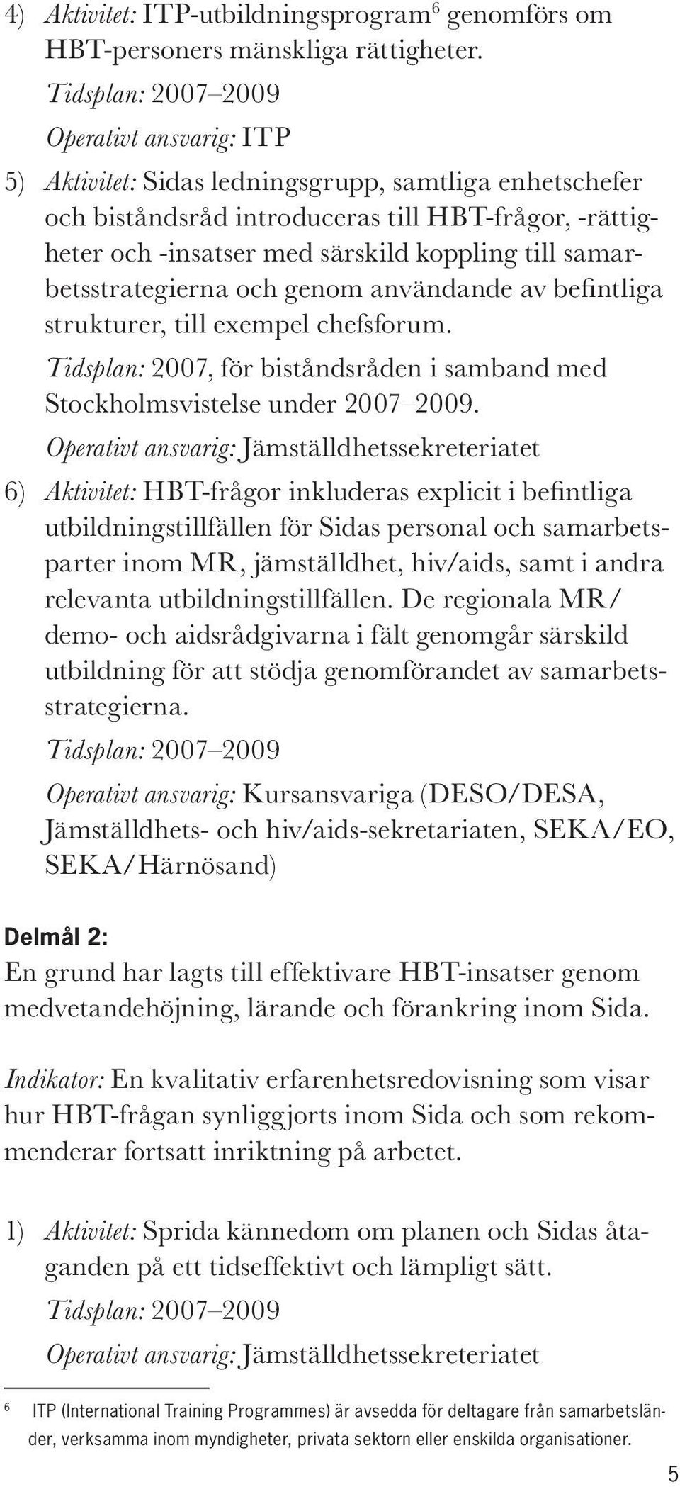 samarbetsstrategierna och genom användande av befi ntliga strukturer, till exempel chefsforum. Tidsplan: 2007, för biståndsråden i samband med Stockholmsvistelse under 2007 2009.