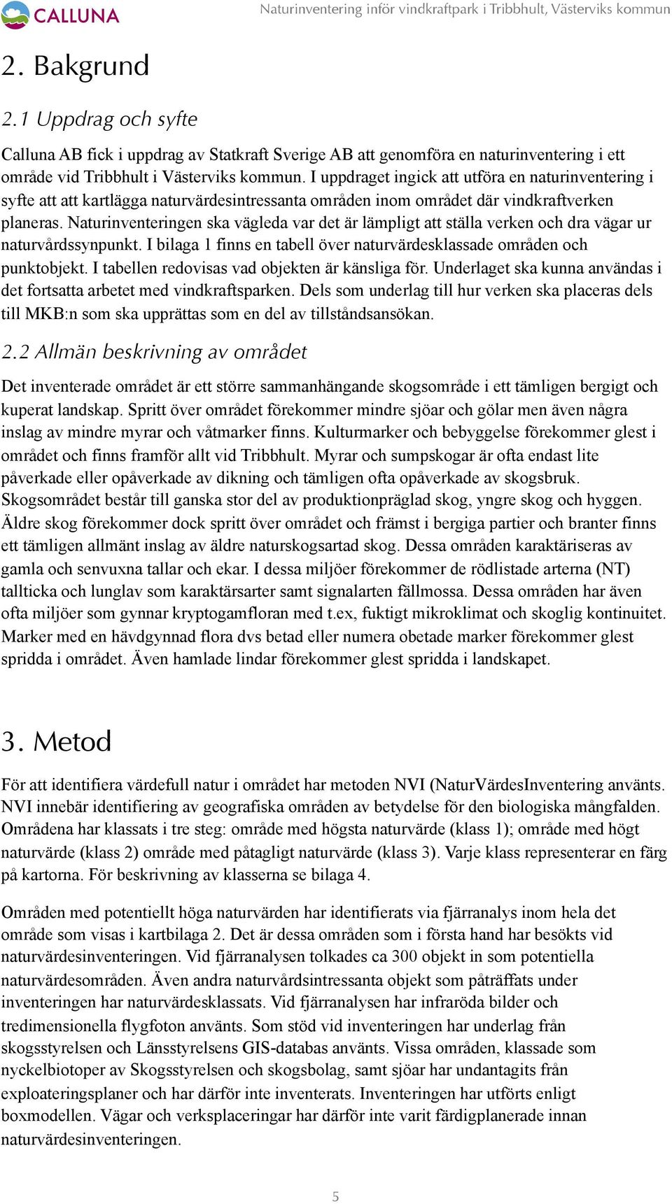 Naturinventeringen ska vägleda var det är lämpligt att ställa verken och dra vägar ur naturvårdssynpunkt. I bilaga 1 finns en tabell över sklassade områden och punktobjekt.