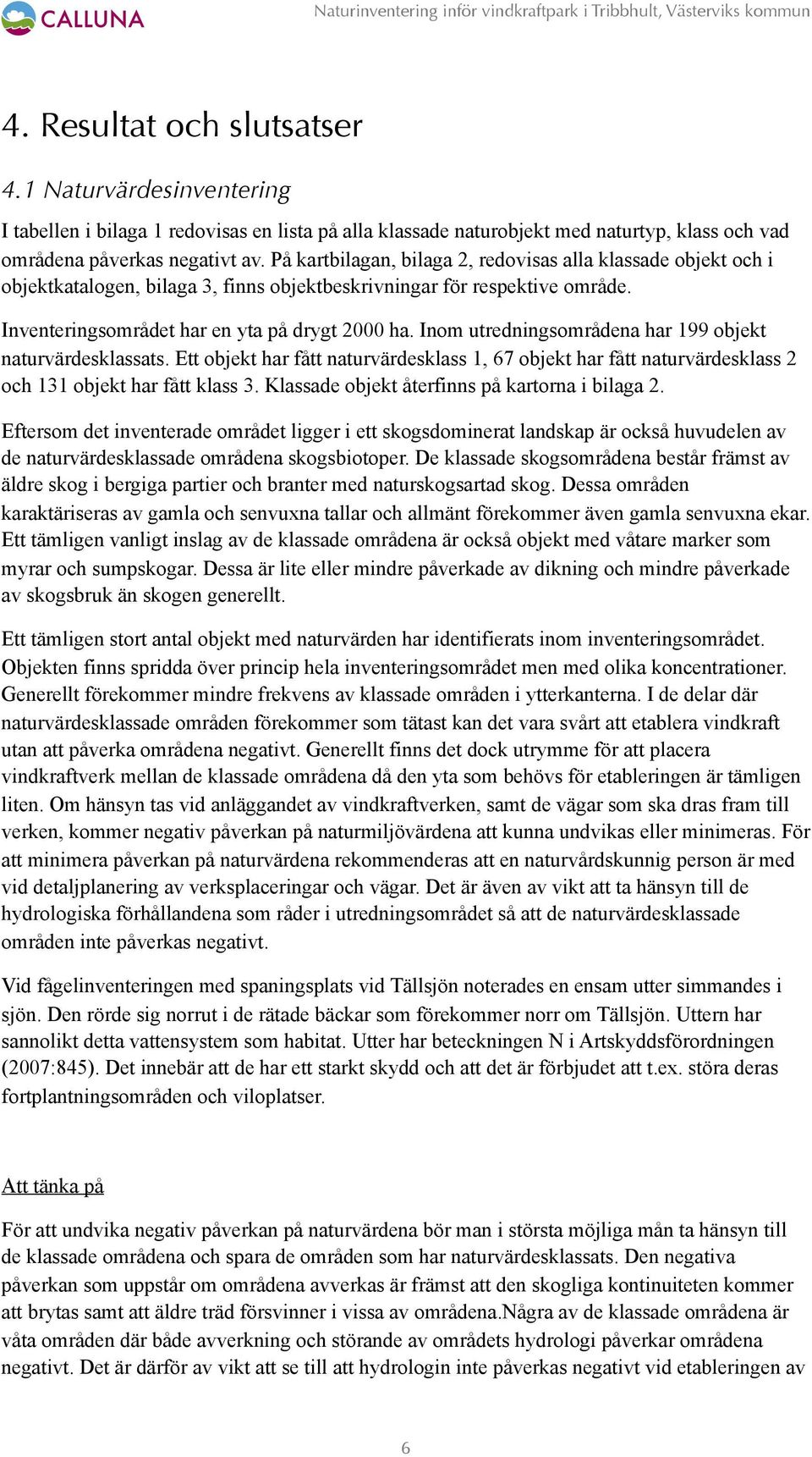 Inom utredningsområdena har 199 objekt sklassats. Ett objekt har fått sklass 1, 67 objekt har fått sklass 2 och 131 objekt har fått klass 3. Klassade objekt återfinns på kartorna i bilaga 2.