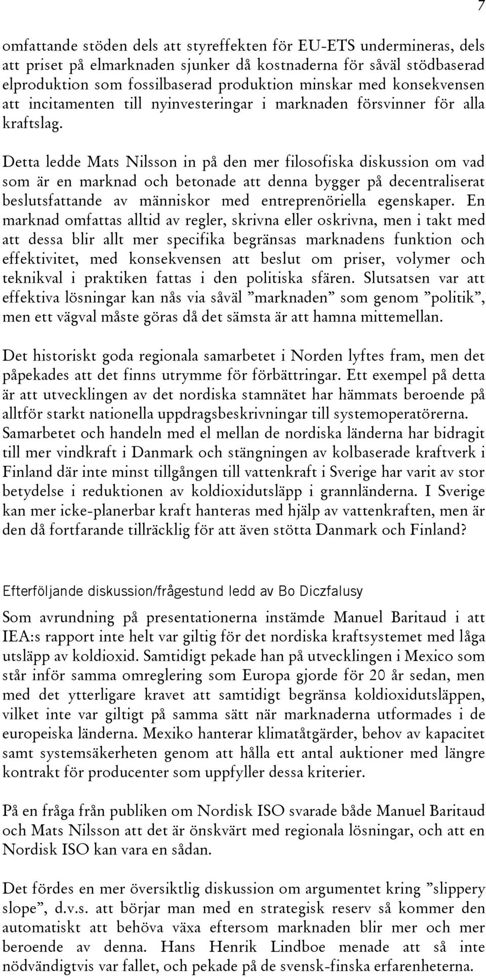 Detta ledde Mats Nilsson in på den mer filosofiska diskussion om vad som är en marknad och betonade att denna bygger på decentraliserat beslutsfattande av människor med entreprenöriella egenskaper.