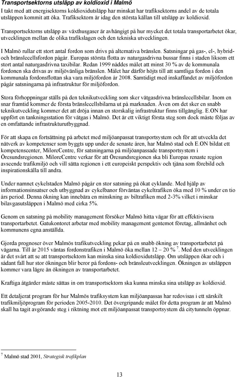 Transportsektorns utsläpp av växthusgaser är avhängigt på hur mycket det totala transportarbetet ökar, utvecklingen mellan de olika trafikslagen och den tekniska utvecklingen.