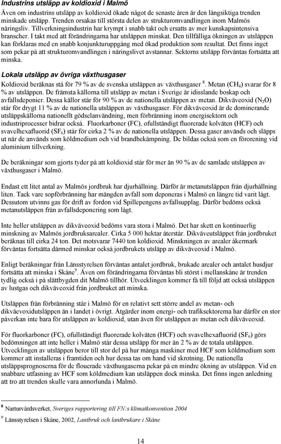 I takt med att förändringarna har utsläppen minskat. Den tillfälliga ökningen av utsläppen kan förklaras med en snabb konjunkturuppgång med ökad produktion som resultat.