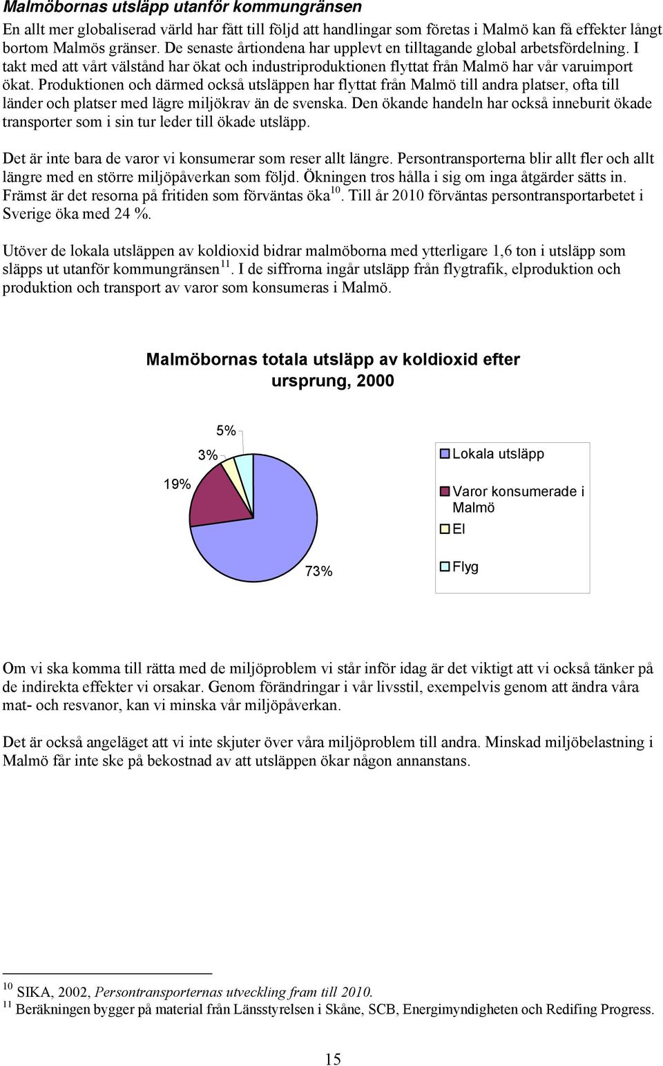 Produktionen och därmed också utsläppen har flyttat från Malmö till andra platser, ofta till länder och platser med lägre miljökrav än de svenska.