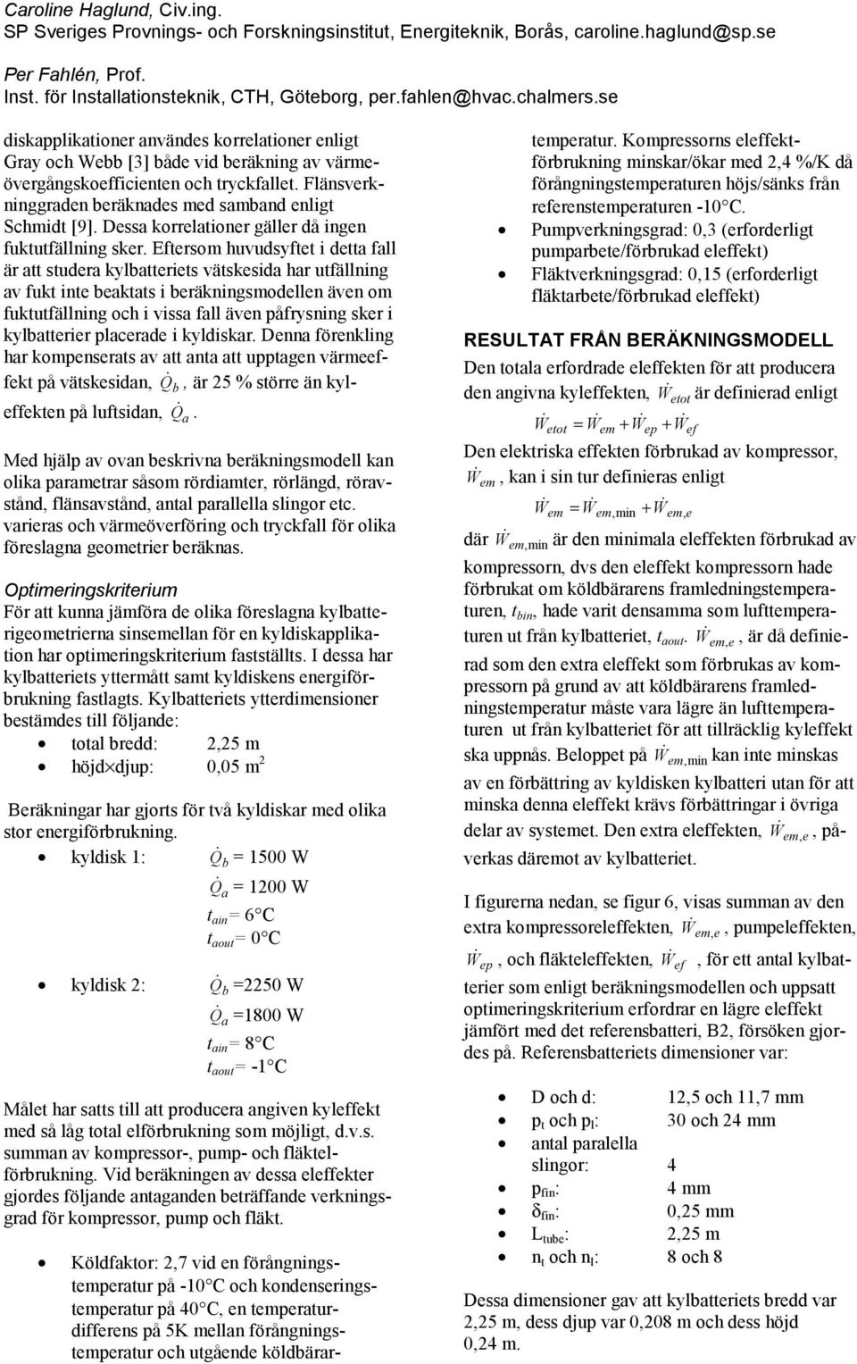 Dess korreltioner gäller då ingen fuktutfällning sker.
