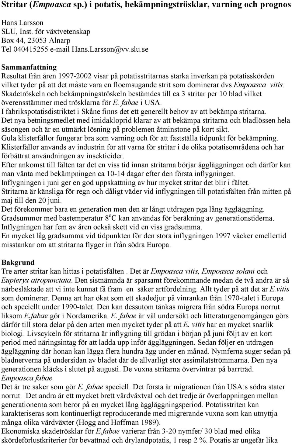 Skadetröskeln och bekämpningströskeln bestämdes till ca 3 stritar per 10 blad vilket överensstämmer med trösklarna för E. fabae i USA.