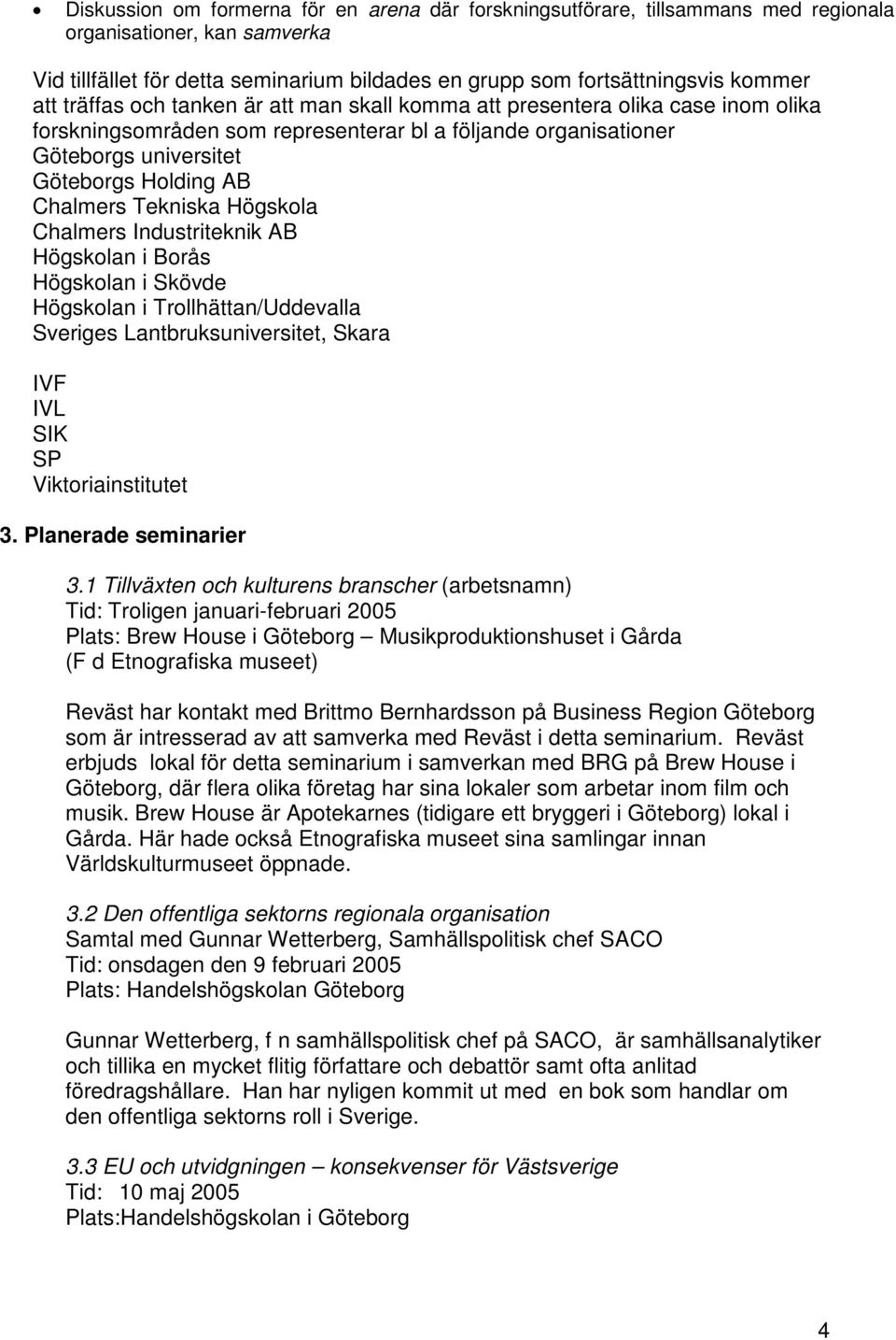 Tekniska Högskola Chalmers Industriteknik AB Högskolan i Borås Högskolan i Skövde Högskolan i Trollhättan/Uddevalla Sveriges Lantbruksuniversitet, Skara IVF IVL SIK SP Viktoriainstitutet 3.