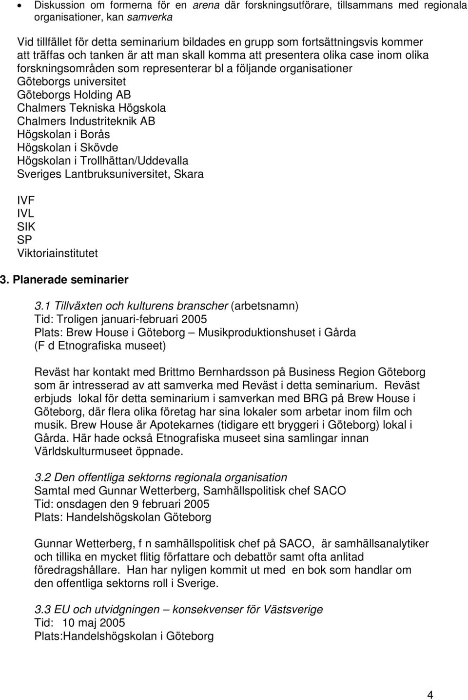 Tekniska Högskola Chalmers Industriteknik AB Högskolan i Borås Högskolan i Skövde Högskolan i Trollhättan/Uddevalla Sveriges Lantbruksuniversitet, Skara IVF IVL SIK SP Viktoriainstitutet 3.