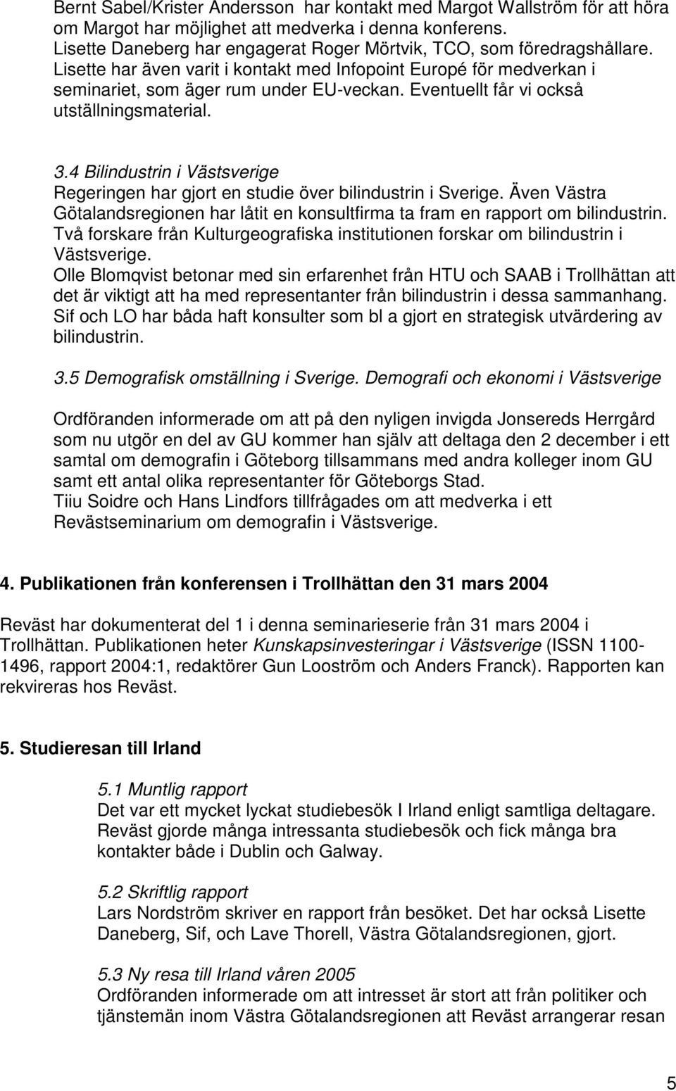 Eventuellt får vi också utställningsmaterial. 3.4 Bilindustrin i Västsverige Regeringen har gjort en studie över bilindustrin i Sverige.