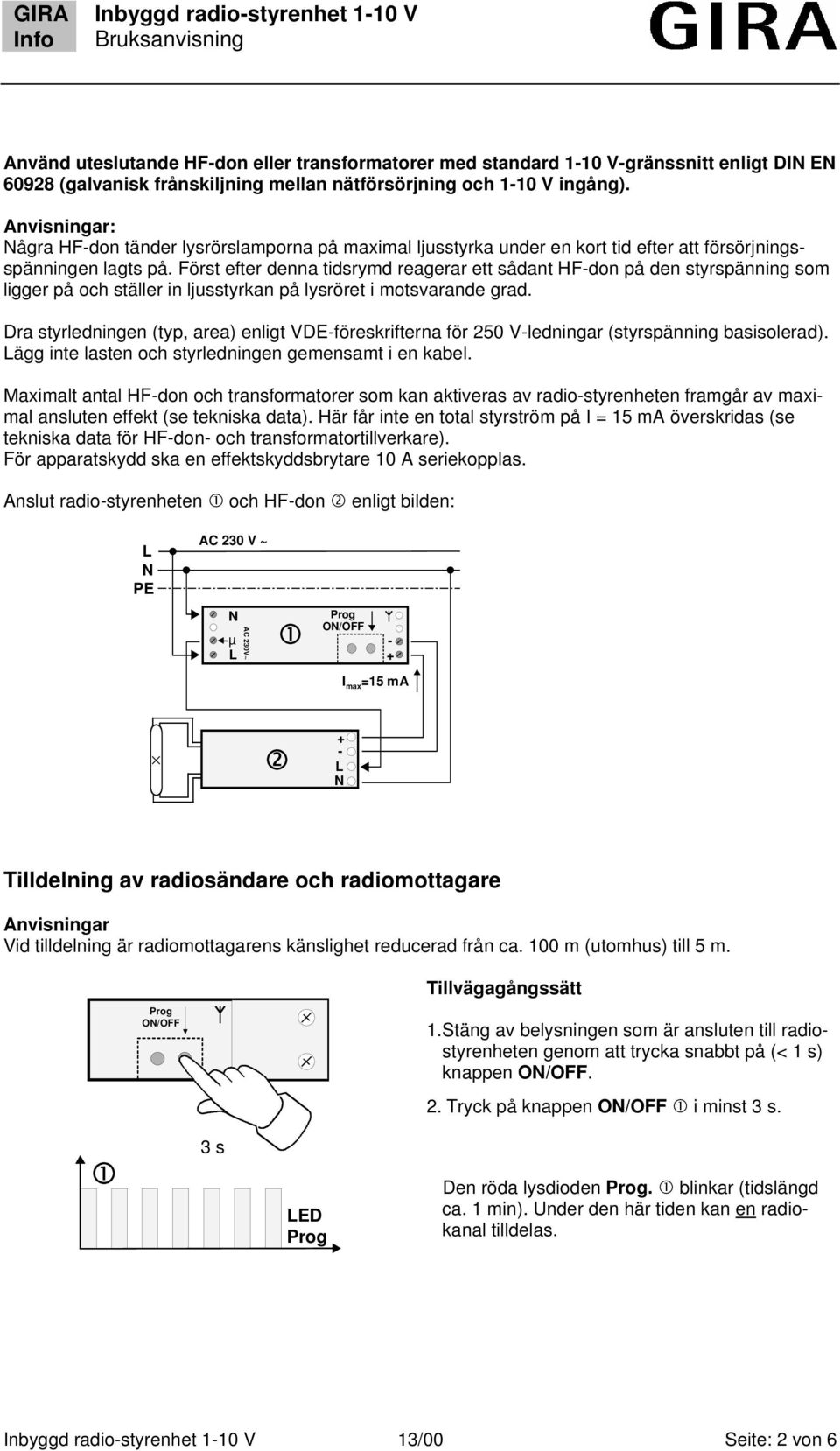 Först efter denna tidsrymd reagerar ett sådant HF-don på den styrspänning som ligger på och ställer in ljusstyrkan på lysröret i motsvarande grad.