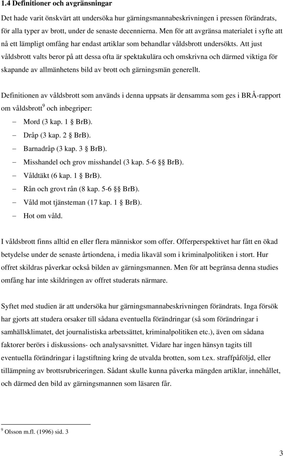 Att just våldsbrott valts beror på att dessa ofta är spektakulära och omskrivna och därmed viktiga för skapande av allmänhetens bild av brott och gärningsmän generellt.