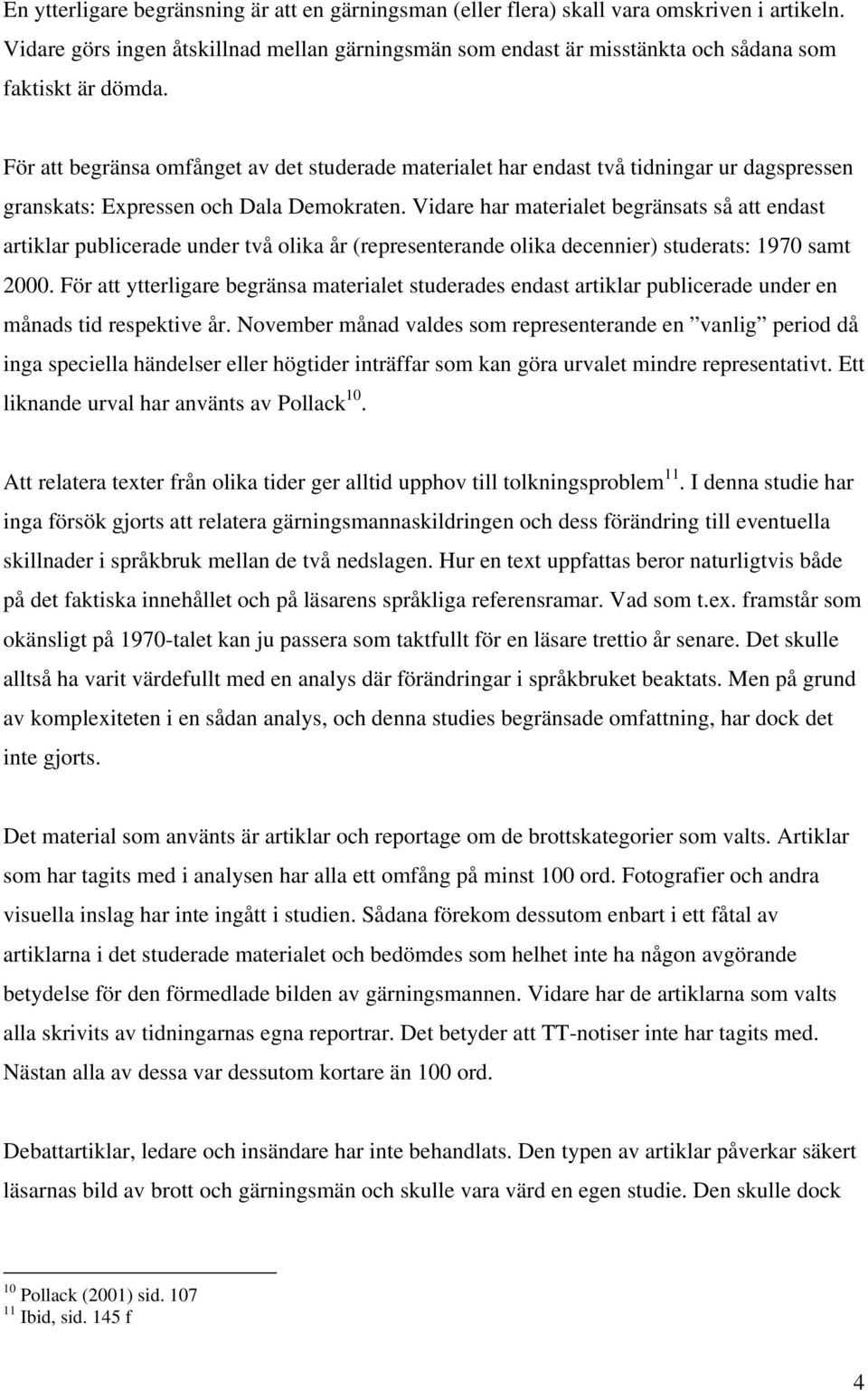 För att begränsa omfånget av det studerade materialet har endast två tidningar ur dagspressen granskats: Expressen och Dala Demokraten.