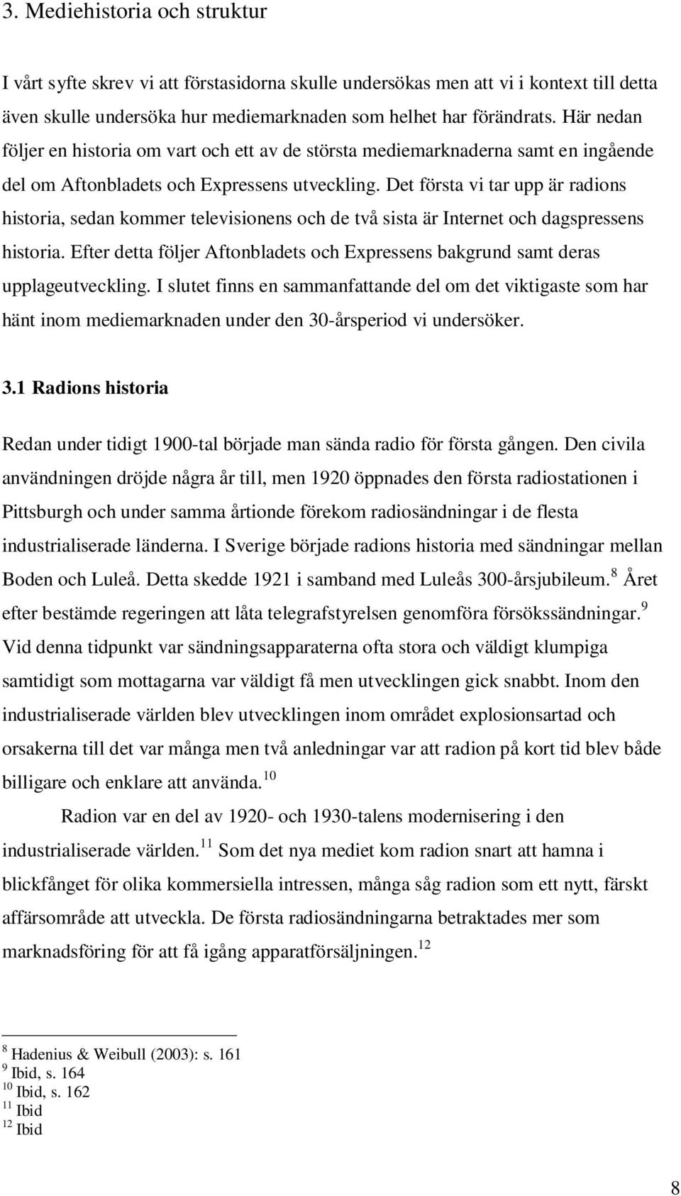 Det första vi tar upp är radions historia, sedan kommer televisionens och de två sista är Internet och dagspressens historia.