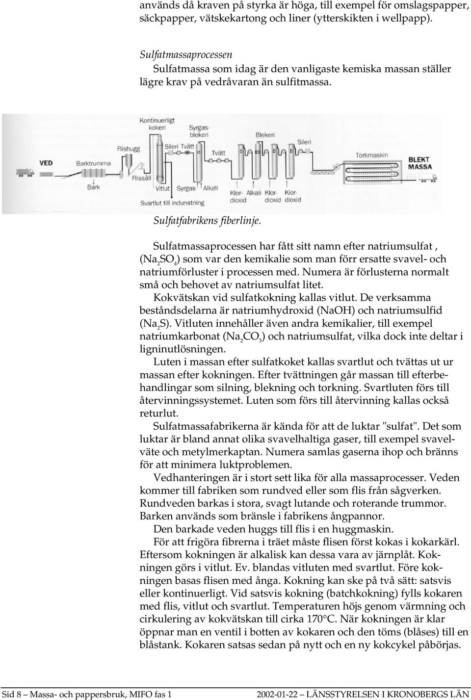 Sulfatmassaprocessen har fått sitt namn efter natriumsulfat, (Na 2 SO 4 ) som var den kemikalie som man förr ersatte svavel- och natriumförluster i processen med.