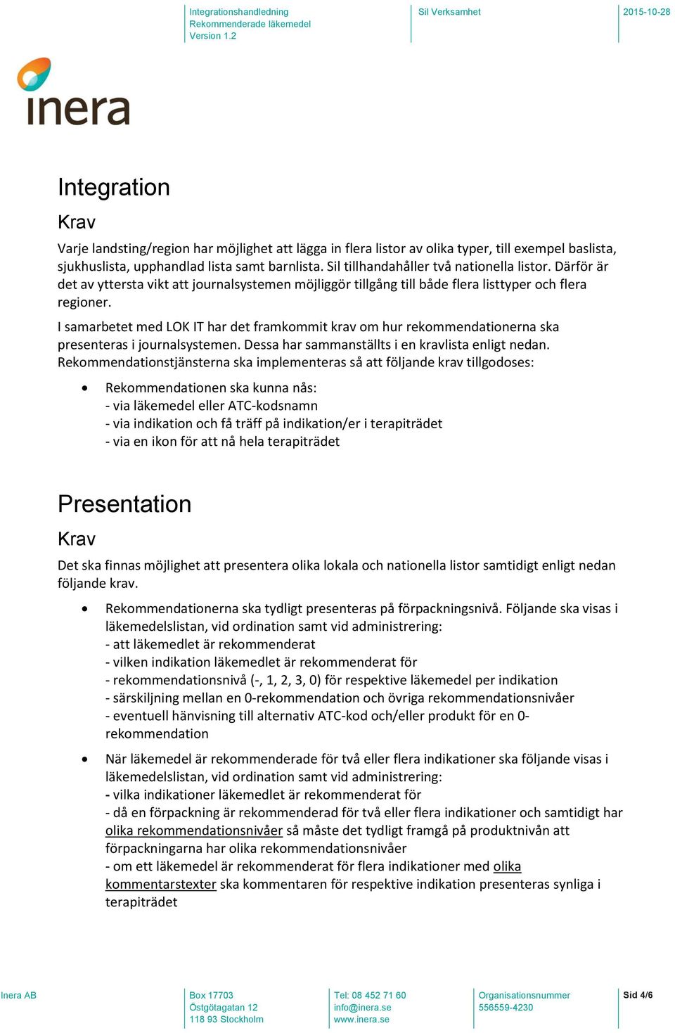 I samarbetet med LOK IT har det framkommit krav om hur rekommendationerna ska presenteras i journalsystemen. Dessa har sammanställts i en kravlista enligt nedan.