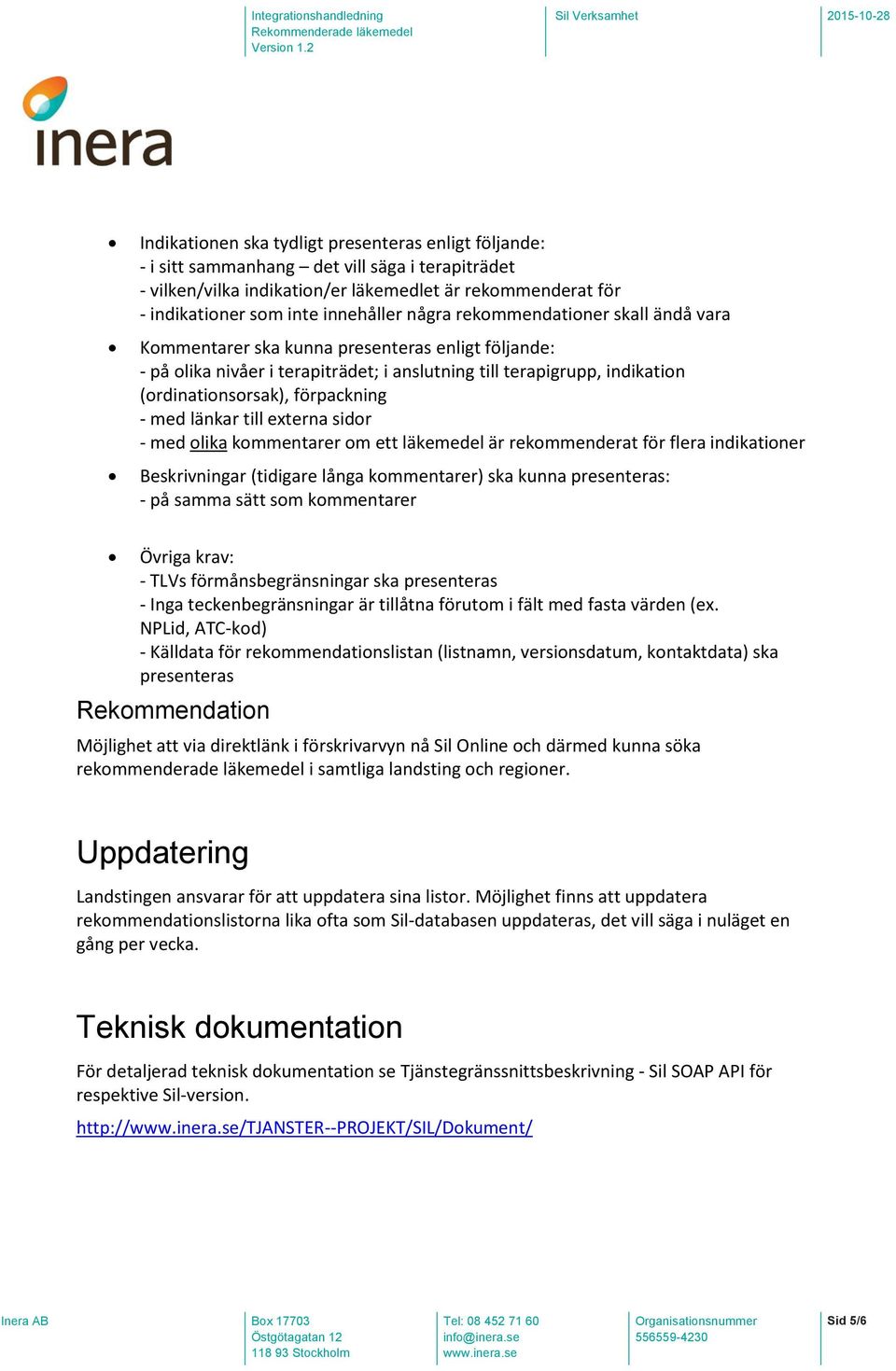 med länkar till externa sidor - med olika kommentarer om ett läkemedel är rekommenderat för flera indikationer Beskrivningar (tidigare långa kommentarer) ska kunna presenteras: - på samma sätt som