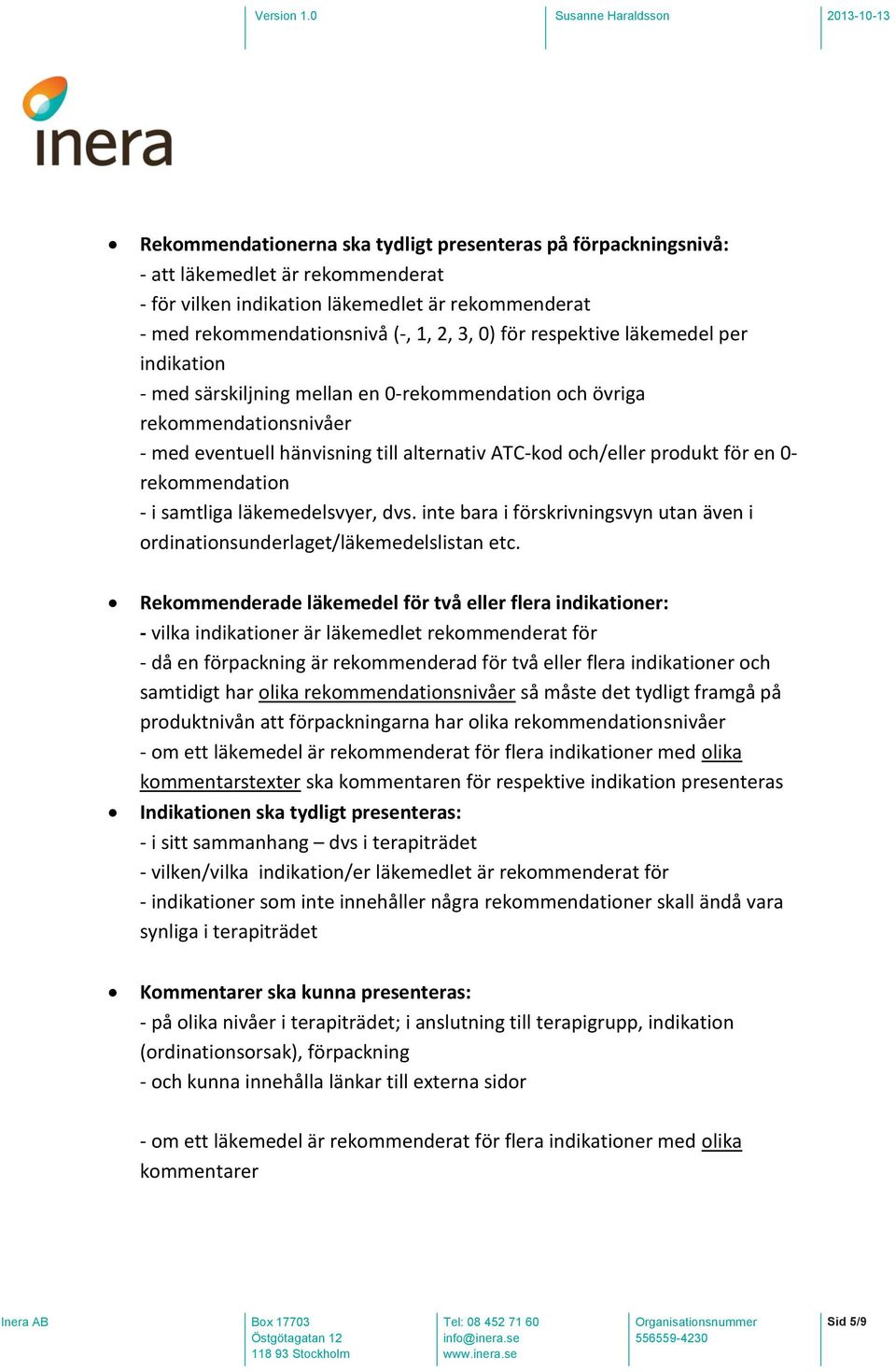 rekommendation - i samtliga läkemedelsvyer, dvs. inte bara i förskrivningsvyn utan även i ordinationsunderlaget/läkemedelslistan etc.