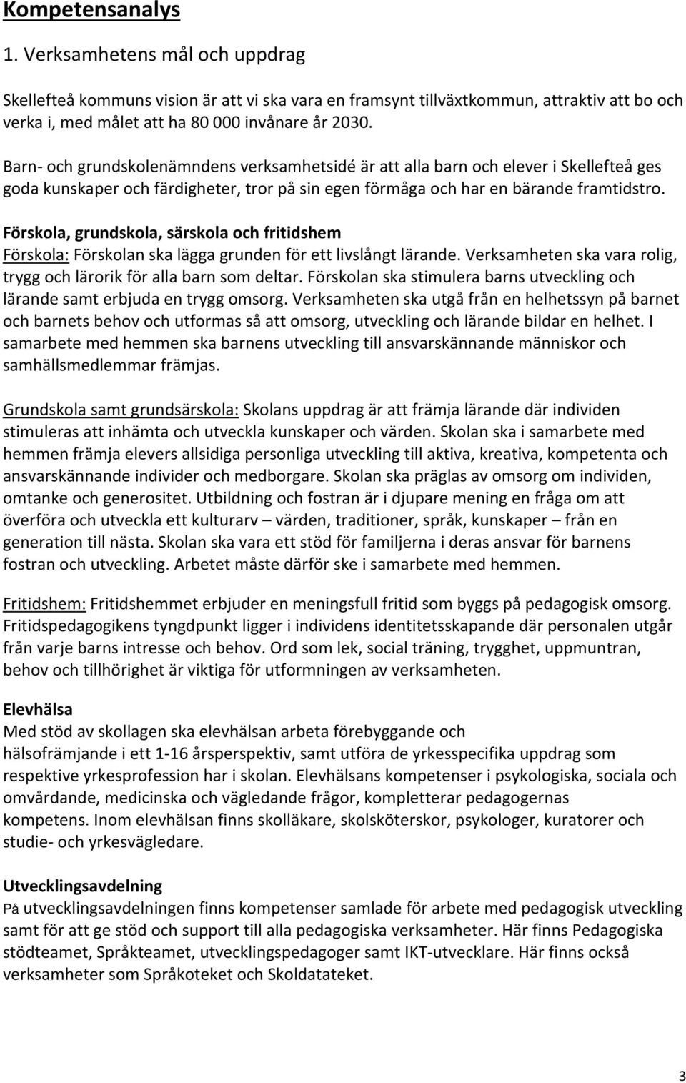 Förskola, grundskola, särskola och fritidshem Förskola: Förskolan ska lägga grunden för ett livslångt lärande. Verksamheten ska vara rolig, trygg och lärorik för alla barn som deltar.