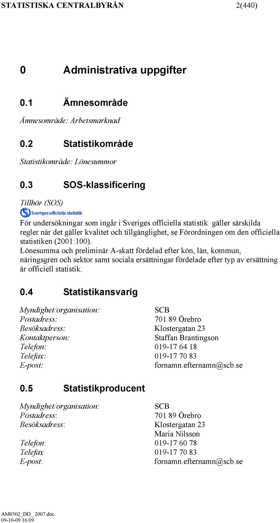 statistiken (2001:100). Lönesumma och preliminär A-skatt fördelad efter kön, län, kommun, näringsgren och sektor samt sociala ersättningar fördelade efter typ av ersättning är officiell statistik. 0.