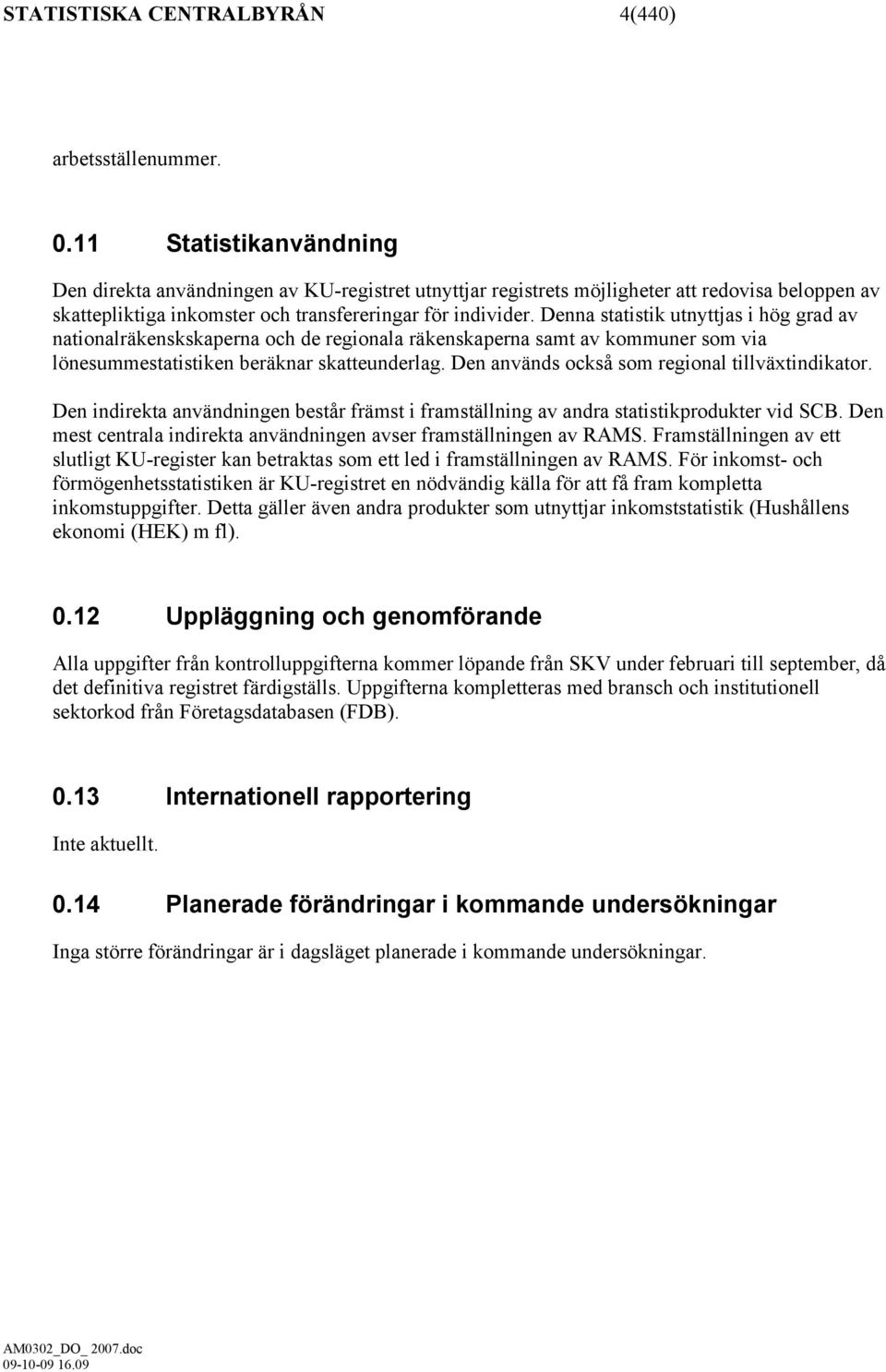 Denna statistik utnyttjas i hög grad av nationalräkenskskaperna och de regionala räkenskaperna samt av kommuner som via lönesummestatistiken beräknar skatteunderlag.