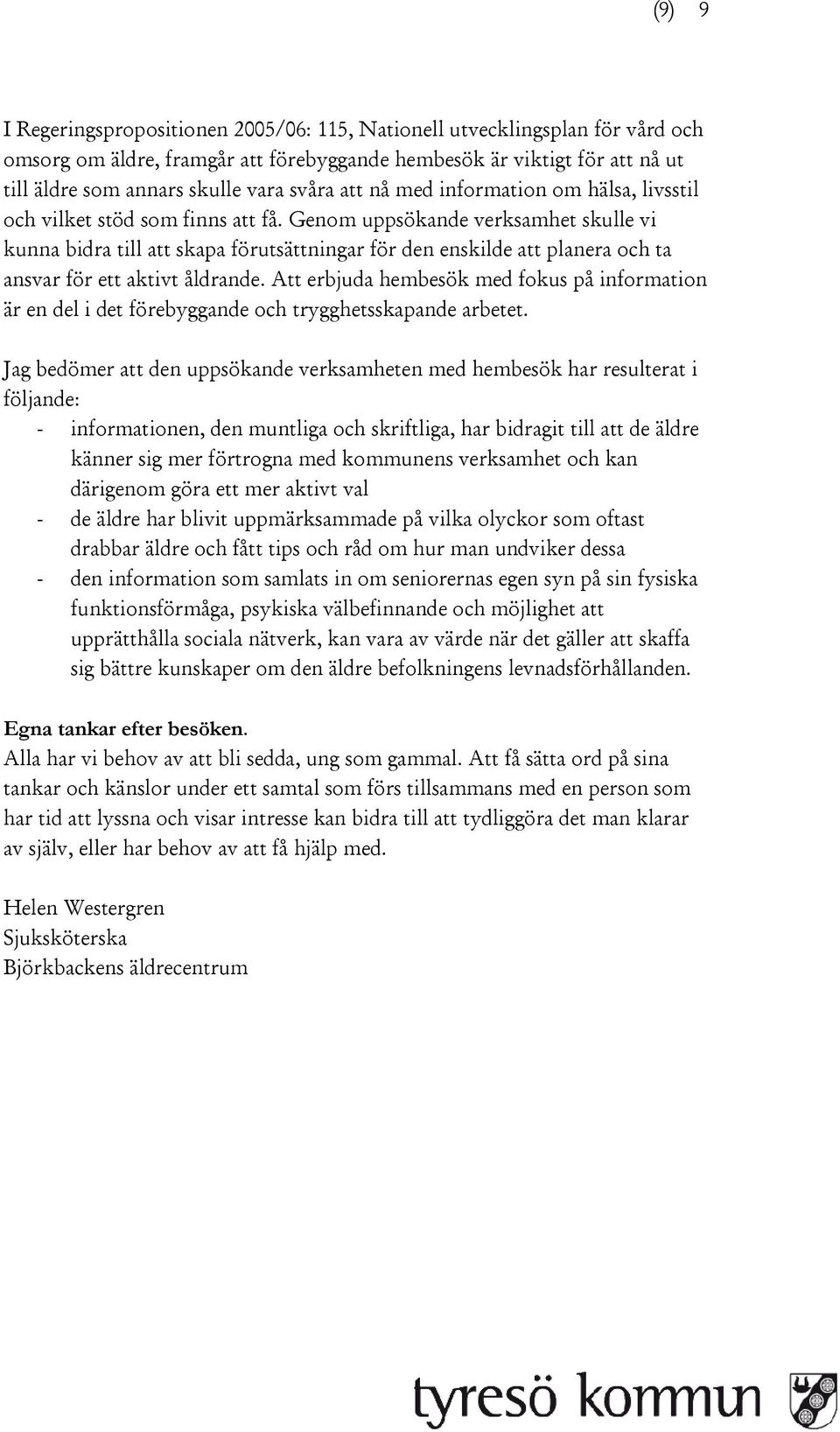 Genom uppsökande verksamhet skulle vi kunna bidra till att skapa förutsättningar för den enskilde att planera och ta ansvar för ett aktivt åldrande.