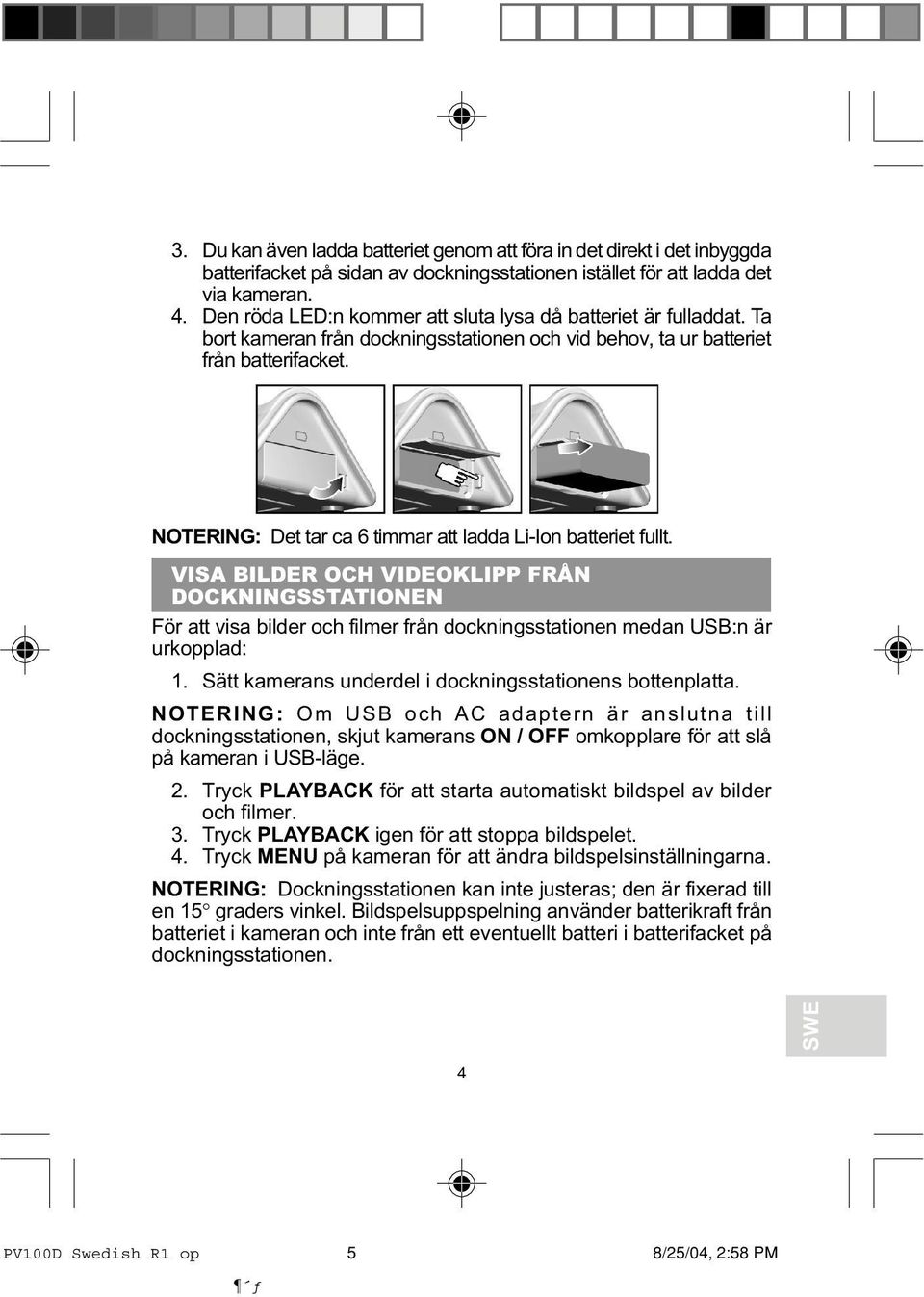 NOTERING: Det tar ca 6 timmar att ladda Li-Ion batteriet fullt. VISA BILDER OCH VIDEOKLIPP FRÅN DOCKNINGSSTATIONEN För att visa bilder och filmer från dockningsstationen medan USB:n är urkopplad: 1.