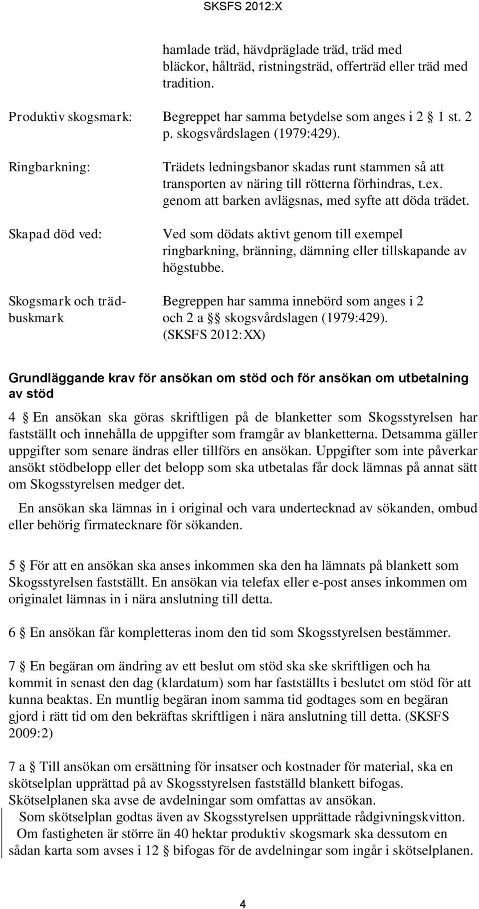 genom att barken avlägsnas, med syfte att döda trädet. Ved som dödats aktivt genom till exempel ringbarkning, bränning, dämning eller tillskapande av högstubbe.