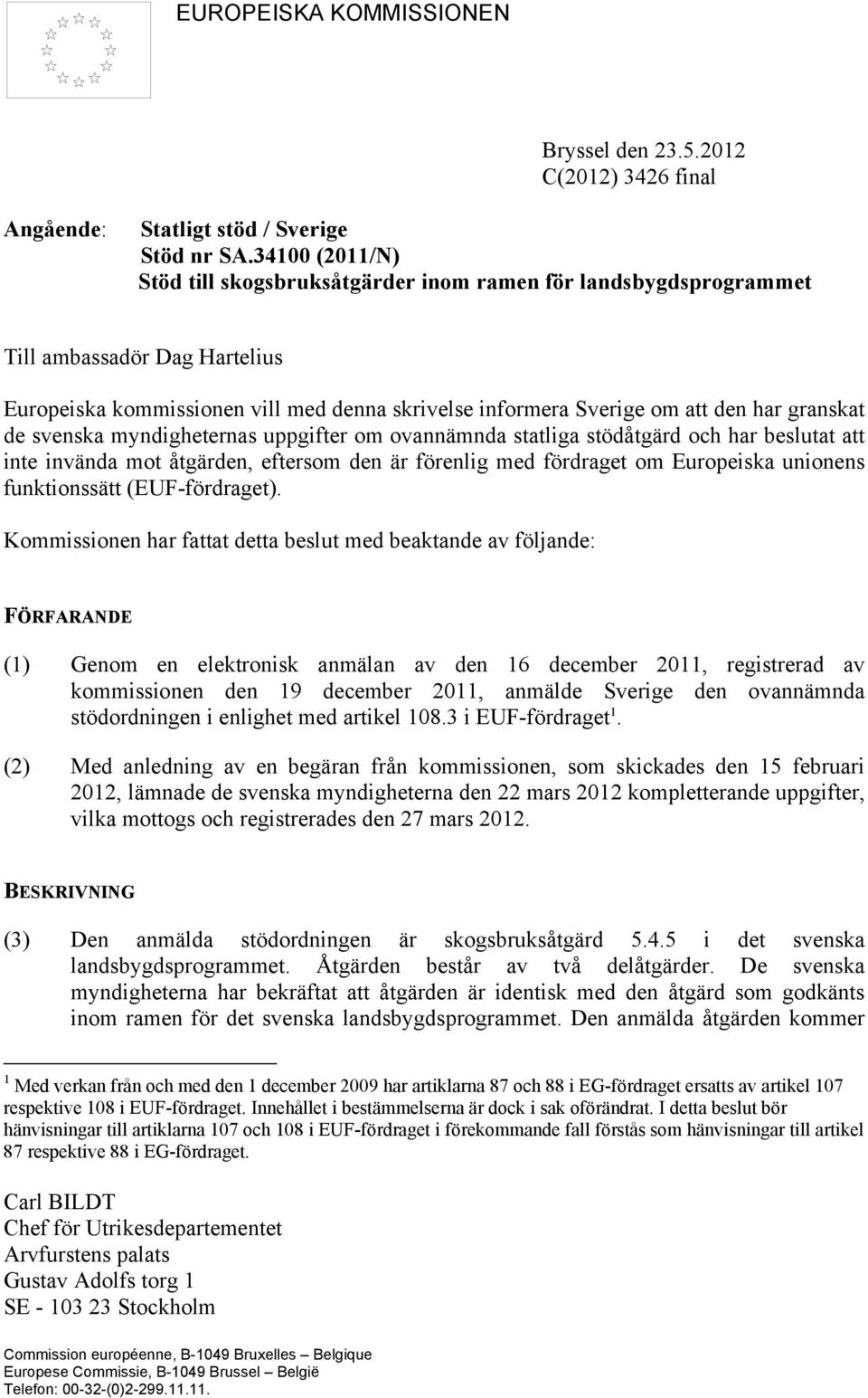 granskat de svenska myndigheternas uppgifter om ovannämnda statliga stödåtgärd och har beslutat att inte invända mot åtgärden, eftersom den är förenlig med fördraget om Europeiska unionens